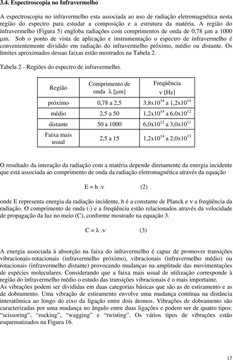 Sob o ponto de vista de aplicação e instrumentação o espectro de infravermelho é convenientemente dividido em radiação do infravermelho próximo, médio ou distante.