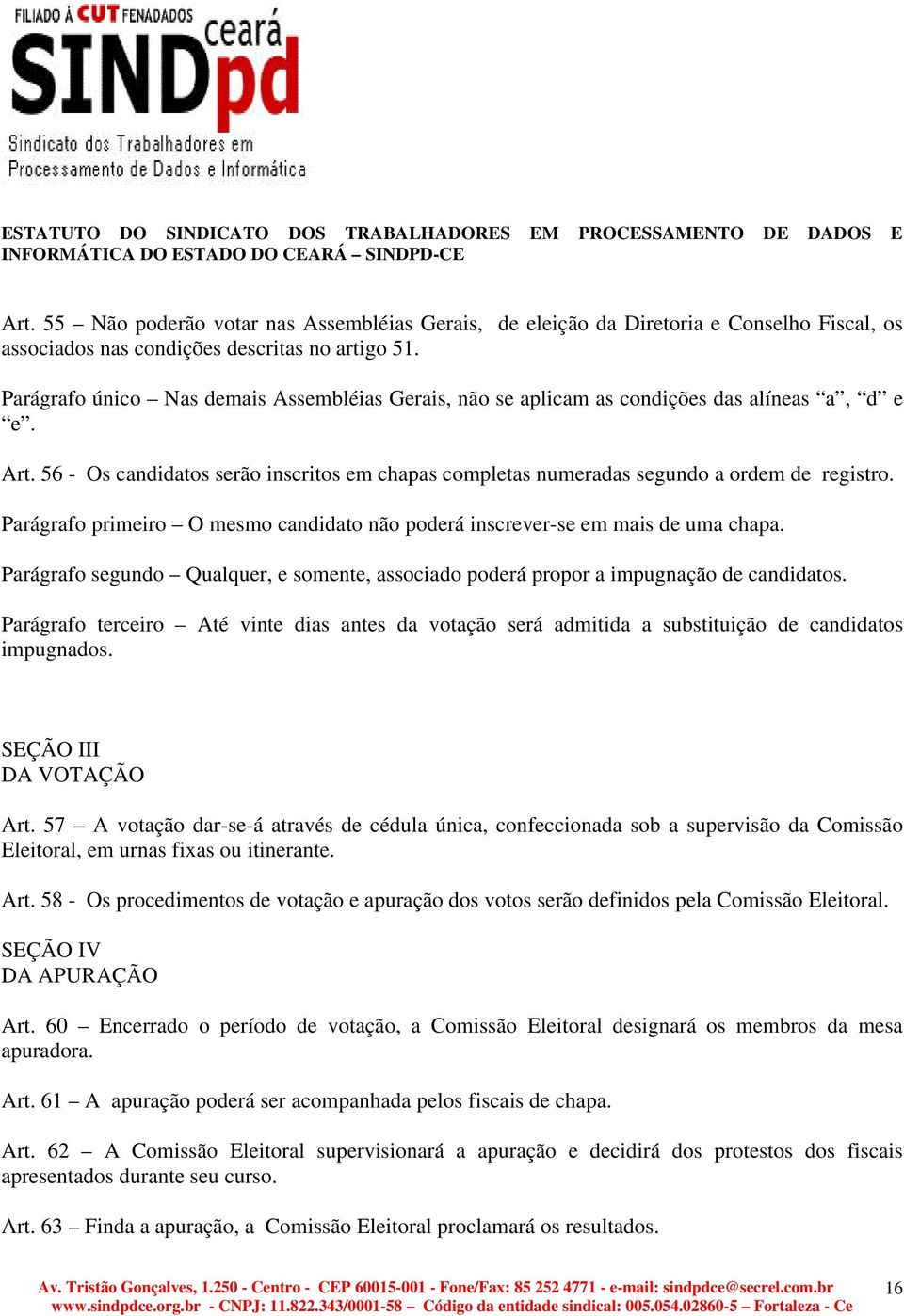 Parágrafo primeiro O mesmo candidato não poderá inscrever-se em mais de uma chapa. Parágrafo segundo Qualquer, e somente, associado poderá propor a impugnação de candidatos.