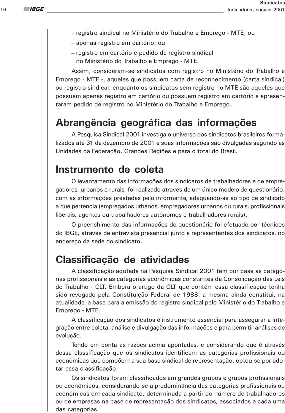 Assim, considerm-se sindictos com registro no Ministério do Trblho e Emprego - MTE -, queles que possuem crt de reconhecimento (crt sindicl) ou registro sindicl; enqunto os sindictos sem registro no