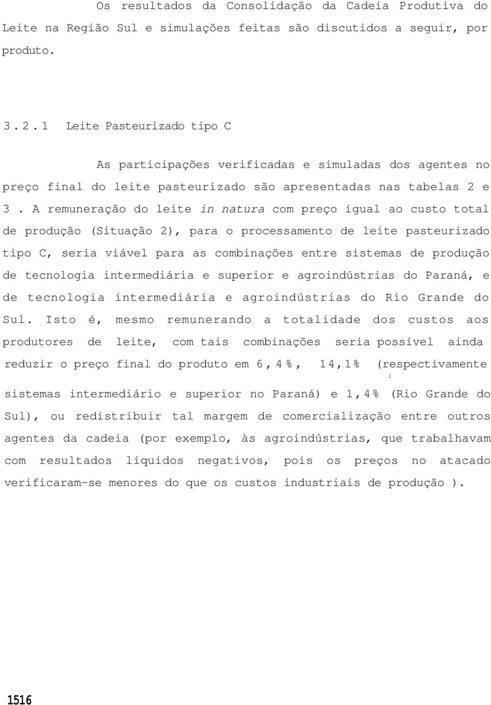 A remuneração do leite in natura com preço igual ao custo total de produção (Situação 2), para o processamento de leite pasteurizado tipo C, seria viável para as combinações entre sistemas de