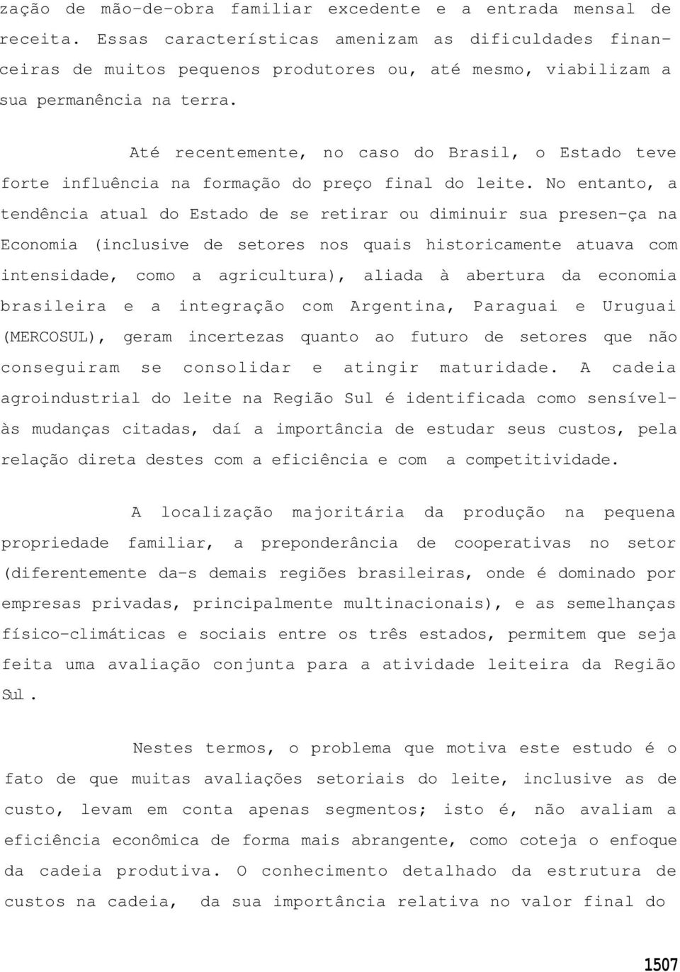 Até recentemente, no caso do Brasil, o Estado teve forte influência na formação do preço final do leite.