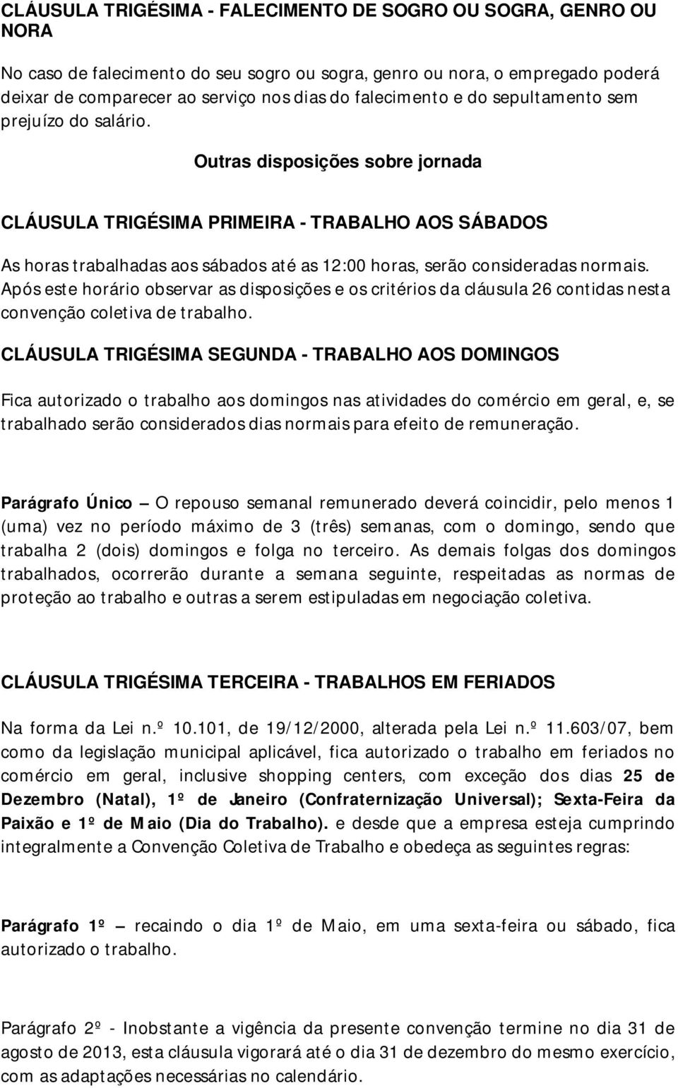Outras disposições sobre jornada CLÁUSULA TRIGÉSIMA PRIMEIRA - TRABALHO AOS SÁBADOS As horas trabalhadas aos sábados até as 12:00 horas, serão consideradas normais.
