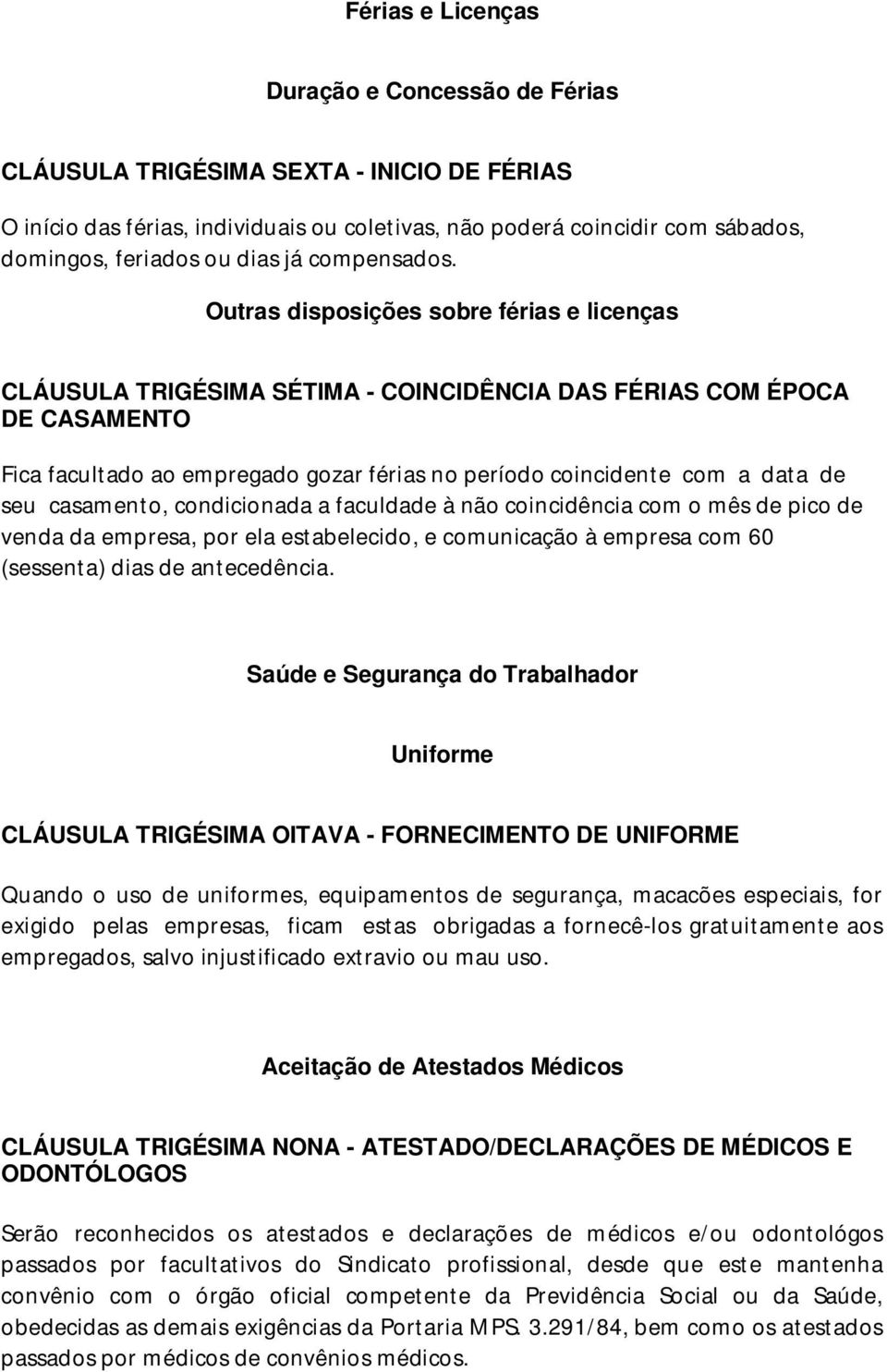 Outras disposições sobre férias e licenças CLÁUSULA TRIGÉSIMA SÉTIMA - COINCIDÊNCIA DAS FÉRIAS COM ÉPOCA DE CASAMENTO Fica facultado ao empregado gozar férias no período coincidente com a data de seu