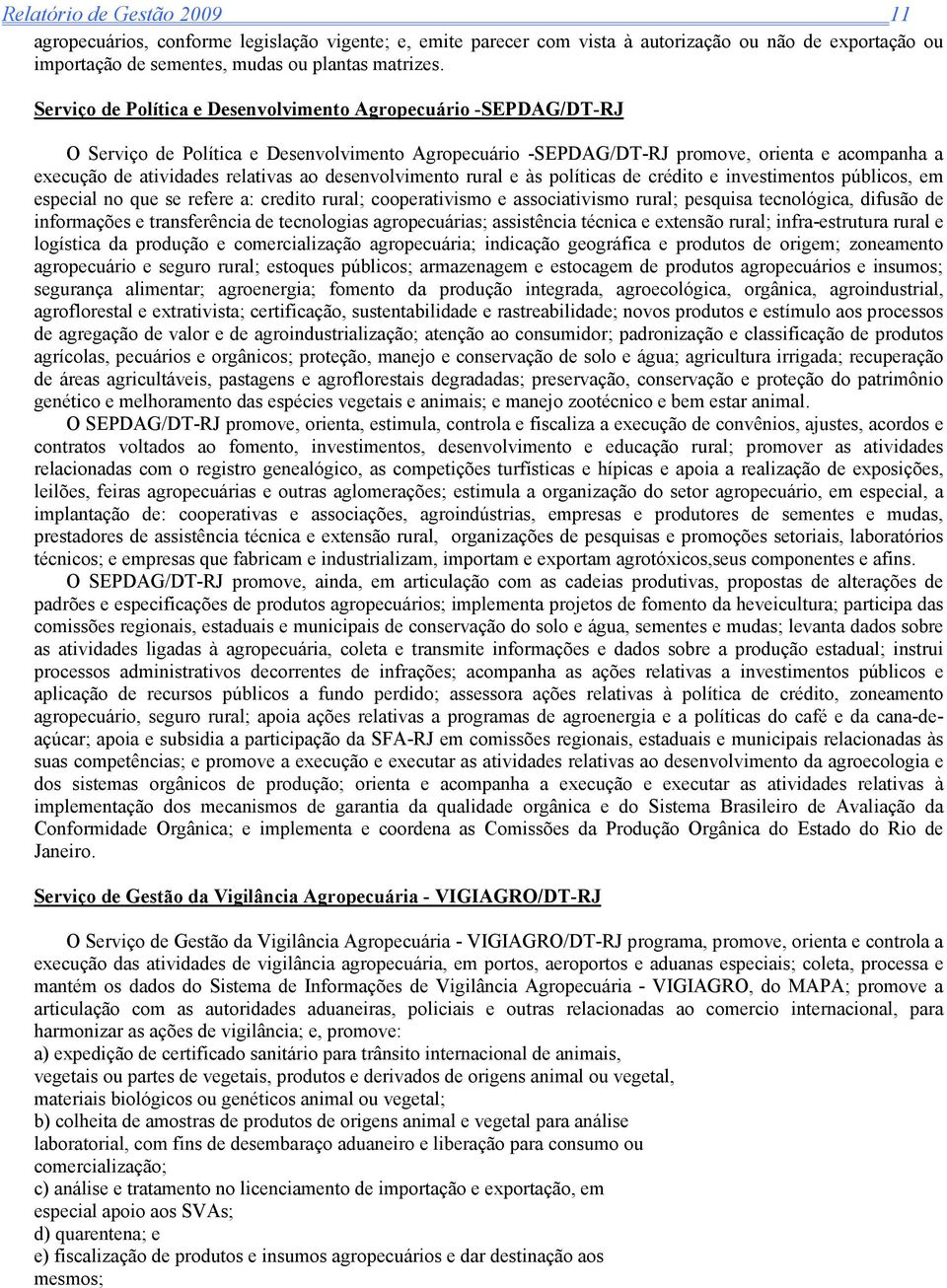 desenvolvimento rural e às políticas de crédito e investimentos públicos, em especial no que se refere a: credito rural; cooperativismo e associativismo rural; pesquisa tecnológica, difusão de