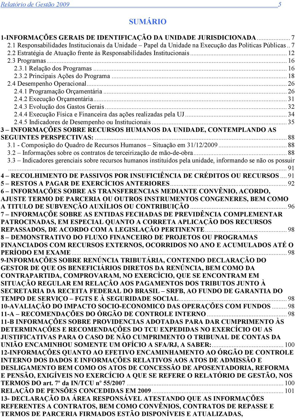 3.1 Relação dos Programas... 16 2.3.2 Principais Ações do Programa... 18 2.4 Desempenho Operacional... 26 2.4.1 Programação Orçamentária... 26 2.4.2 Execução Orçamentária... 31 2.4.3 Evolução dos Gastos Gerais.