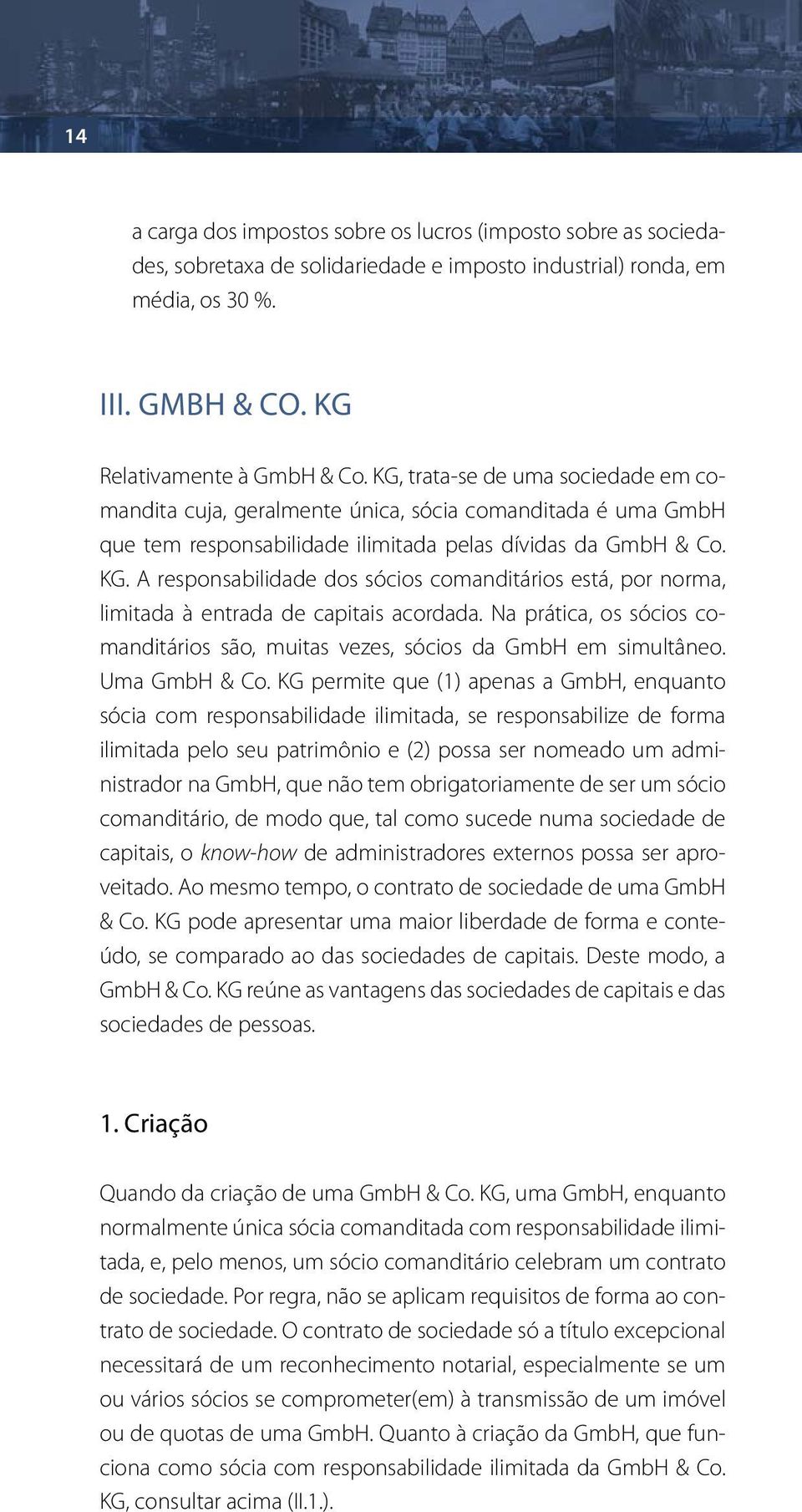 A responsabilidade dos sócios comanditários está, por norma, limitada à entrada de capitais acordada. Na prática, os sócios comanditários são, muitas vezes, sócios da GmbH em simultâneo.