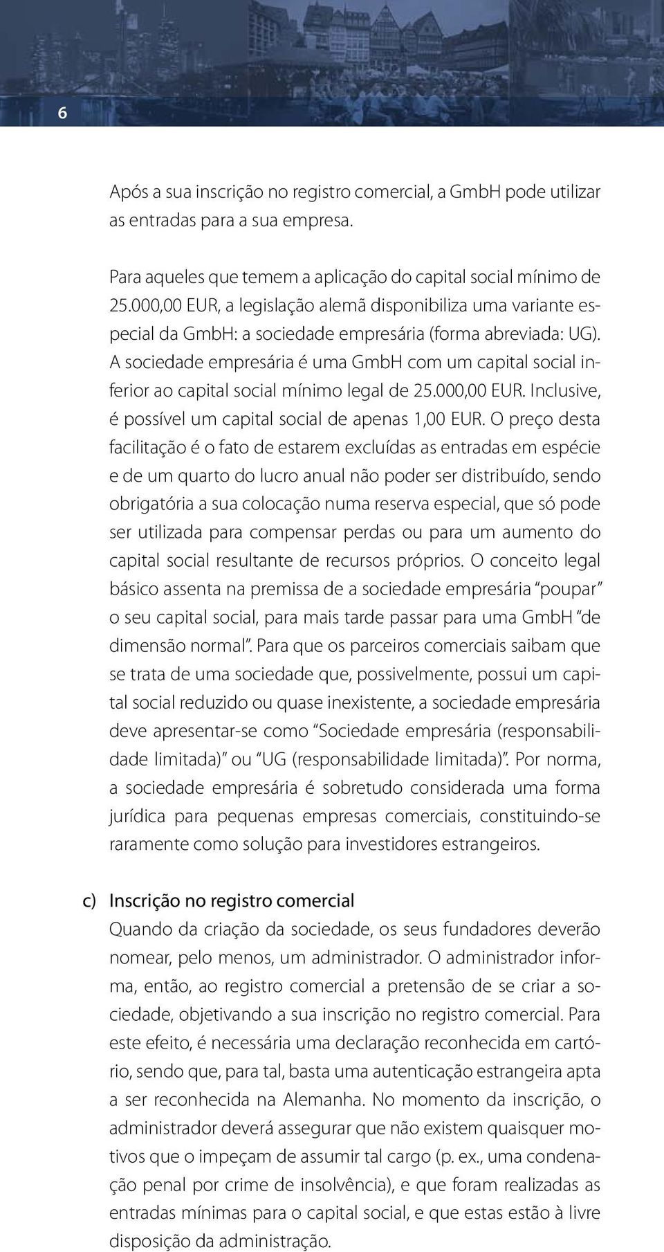 A sociedade empresária é uma GmbH com um capital social inferior ao capital social mínimo legal de 25.000,00 EUR. Inclusive, é possível um capital social de apenas 1,00 EUR.
