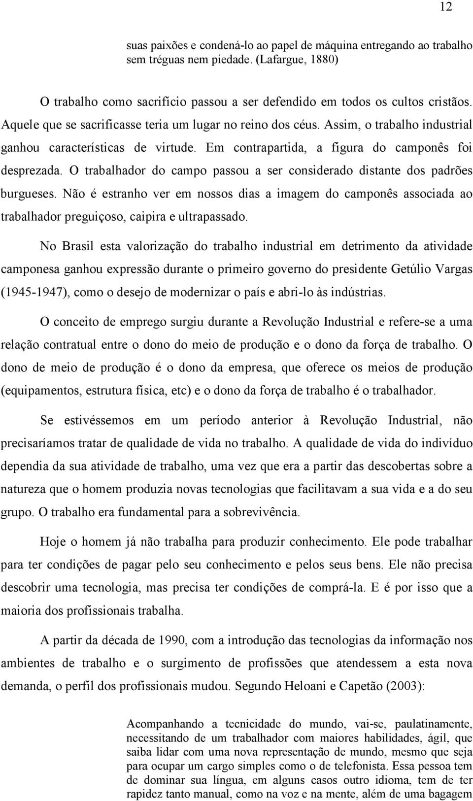 O trabalhador do campo passou a ser considerado distante dos padrões burgueses. Não é estranho ver em nossos dias a imagem do camponês associada ao trabalhador preguiçoso, caipira e ultrapassado.