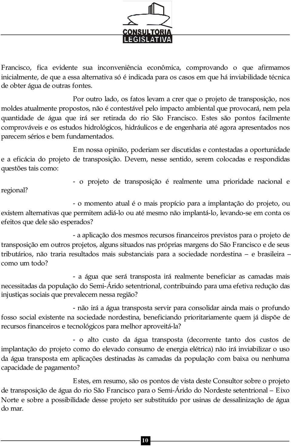 Por outro lado, os fatos levam a crer que o projeto de transposição, nos moldes atualmente propostos, não é contestável pelo impacto ambiental que provocará, nem pela quantidade de água que irá ser