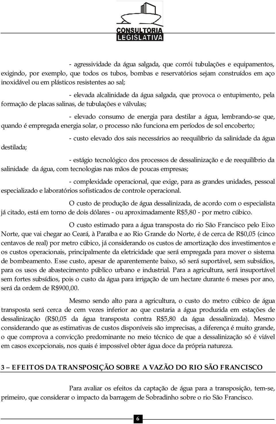 lembrando-se que, quando é empregada energia solar, o processo não funciona em períodos de sol encoberto; destilada; - custo elevado dos sais necessários ao reequilíbrio da salinidade da água -