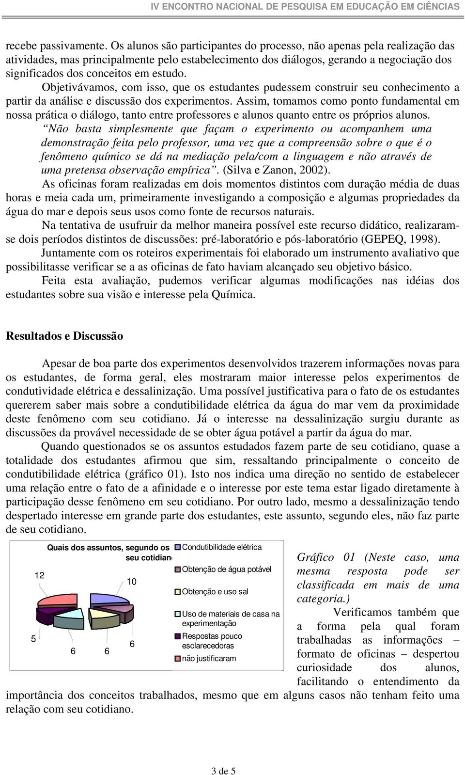 Objetivávamos, com isso, que os estudantes pudessem construir seu conhecimento a partir da análise e discussão dos experimentos.