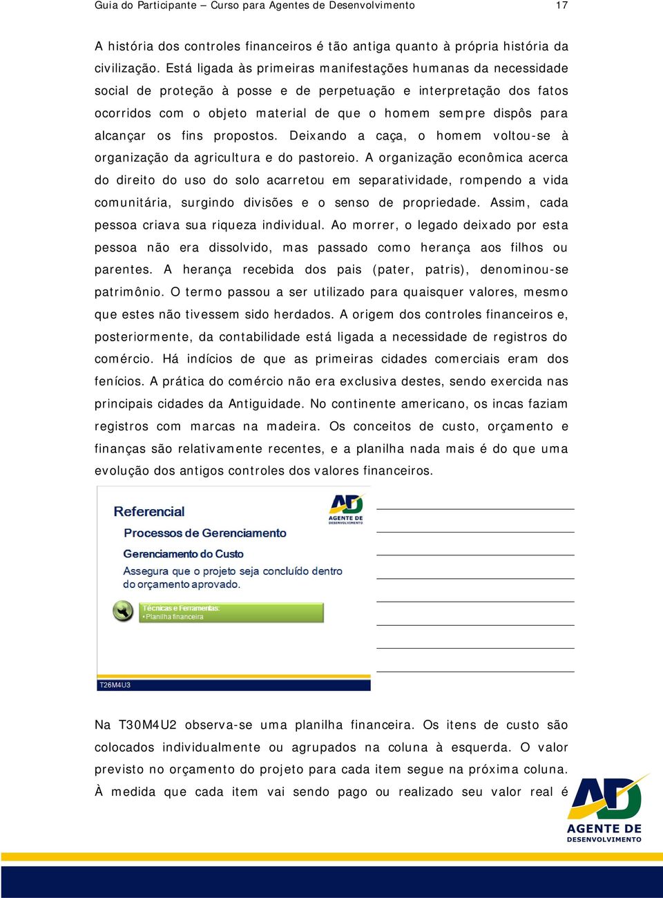 alcançar os fins propostos. Deixando a caça, o homem voltou-se à organização da agricultura e do pastoreio.