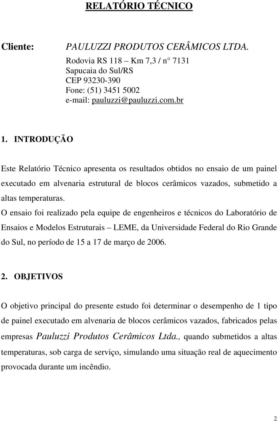 O ensaio foi realizado pela equipe de engenheiros e técnicos do Laboratório de Ensaios e Modelos Estruturais LEME, da Universidade Federal do Rio Grande do Sul, no período de 15 a 17 de março de 2006.