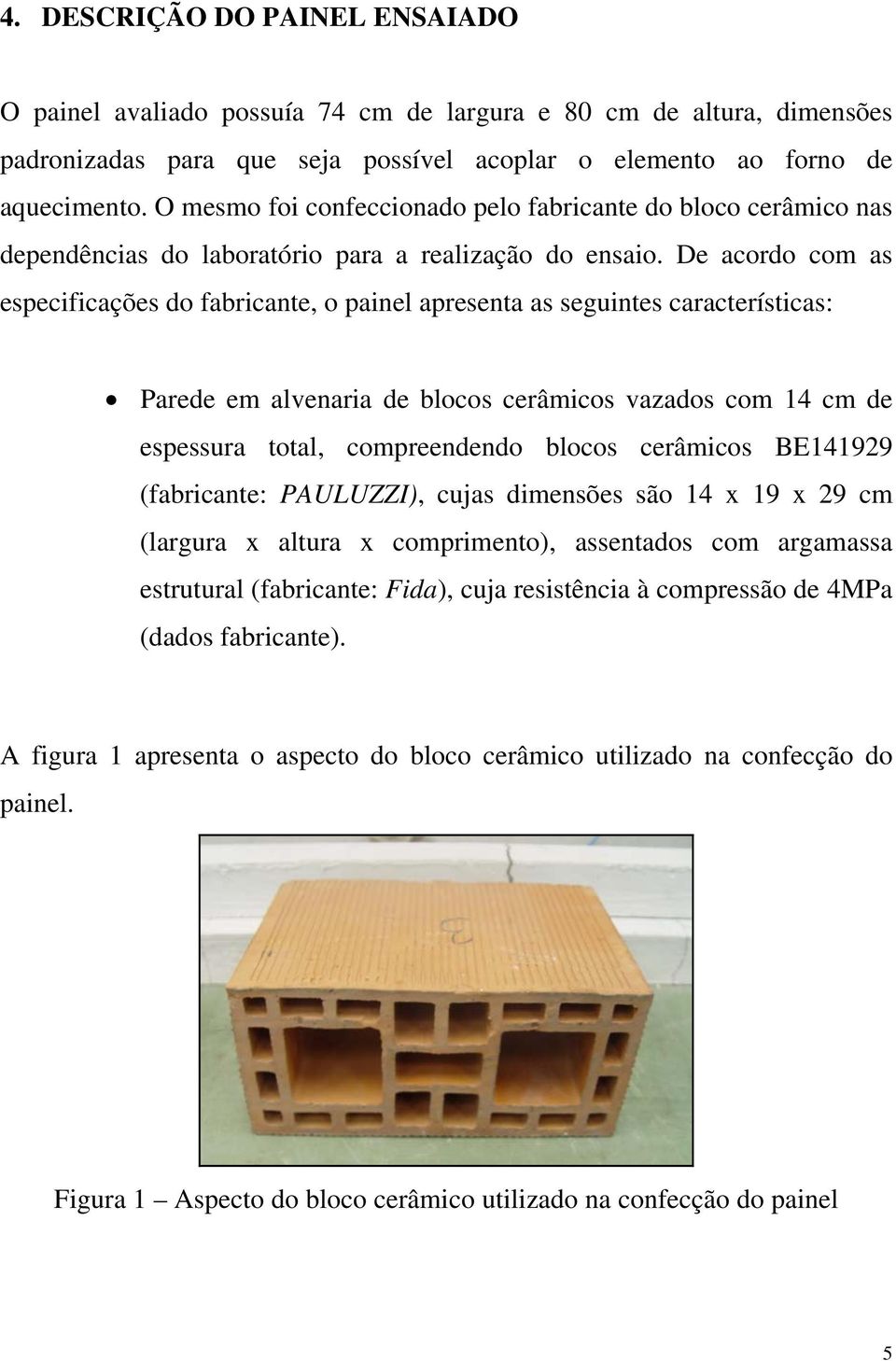 De acordo com as especificações do fabricante, o painel apresenta as seguintes características: Parede em alvenaria de blocos cerâmicos vazados com 14 cm de espessura total, compreendendo blocos