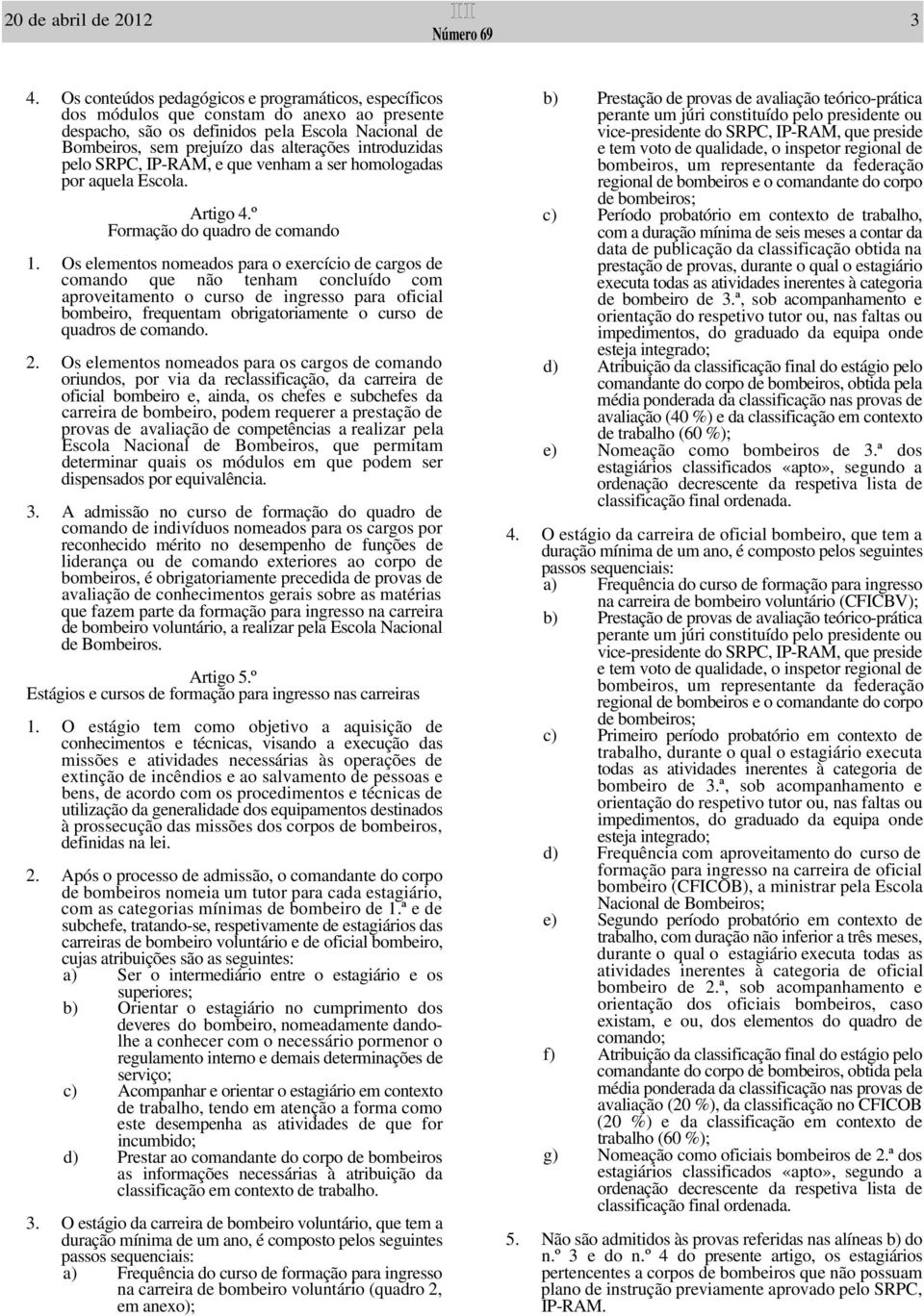 introduzidas pelo SRPC, IP-RAM, e que venham a ser homologadas por aquela Escola. Artigo 4.º Formação do quadro de comando 1.