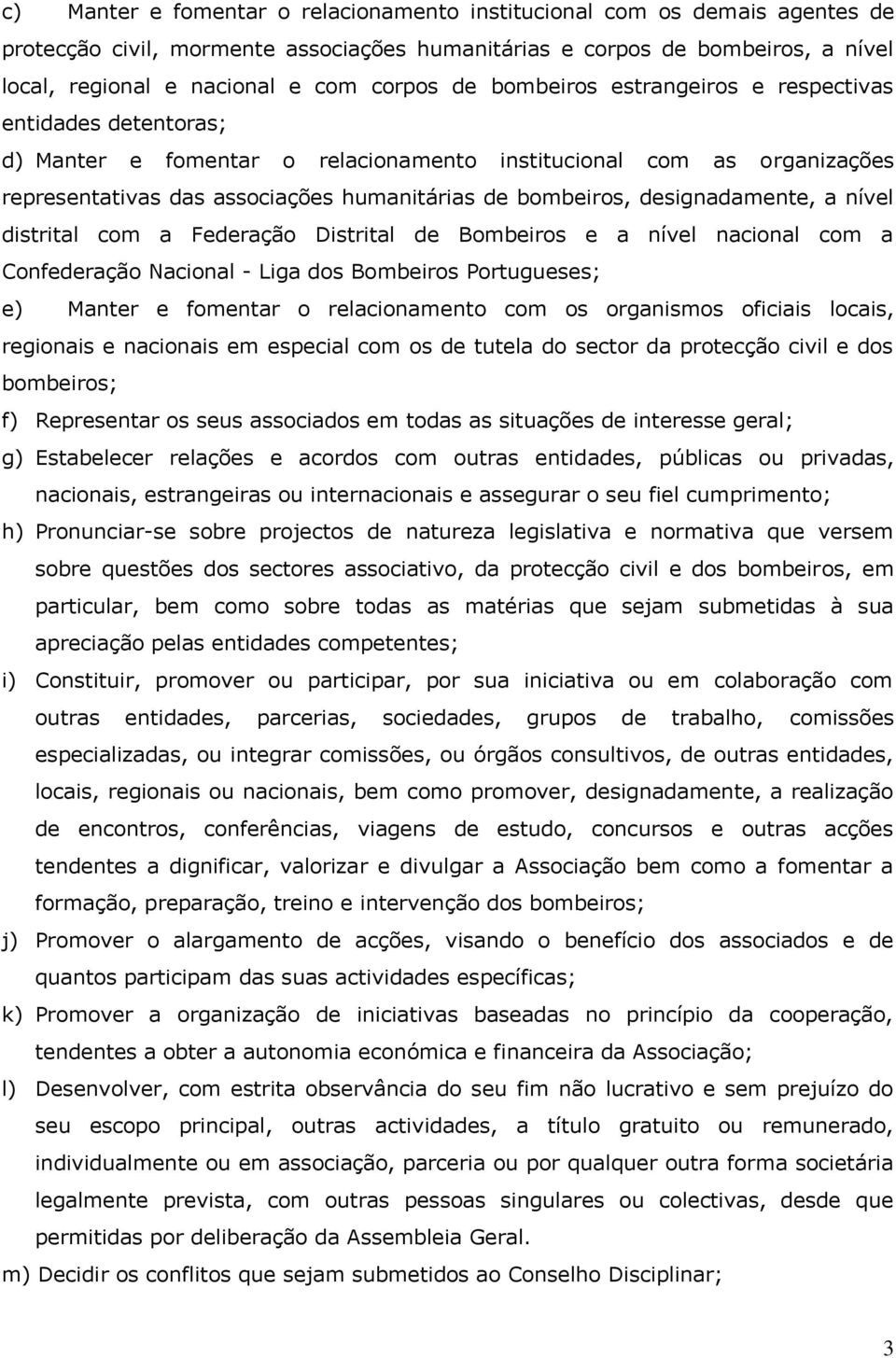 designadamente, a nível distrital com a Federação Distrital de Bombeiros e a nível nacional com a Confederação Nacional - Liga dos Bombeiros Portugueses; e) Manter e fomentar o relacionamento com os