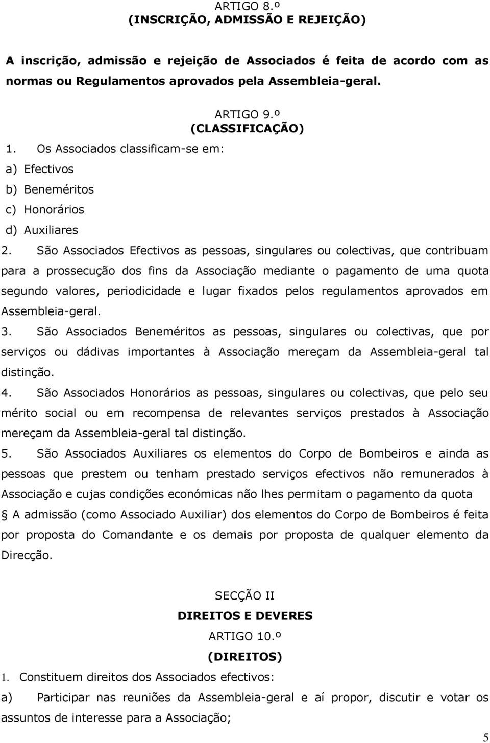 São Associados Efectivos as pessoas, singulares ou colectivas, que contribuam para a prossecução dos fins da Associação mediante o pagamento de uma quota segundo valores, periodicidade e lugar