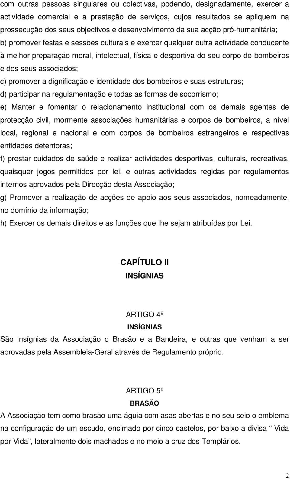 corpo de bombeiros e dos seus associados; c) promover a dignificação e identidade dos bombeiros e suas estruturas; d) participar na regulamentação e todas as formas de socorrismo; e) Manter e