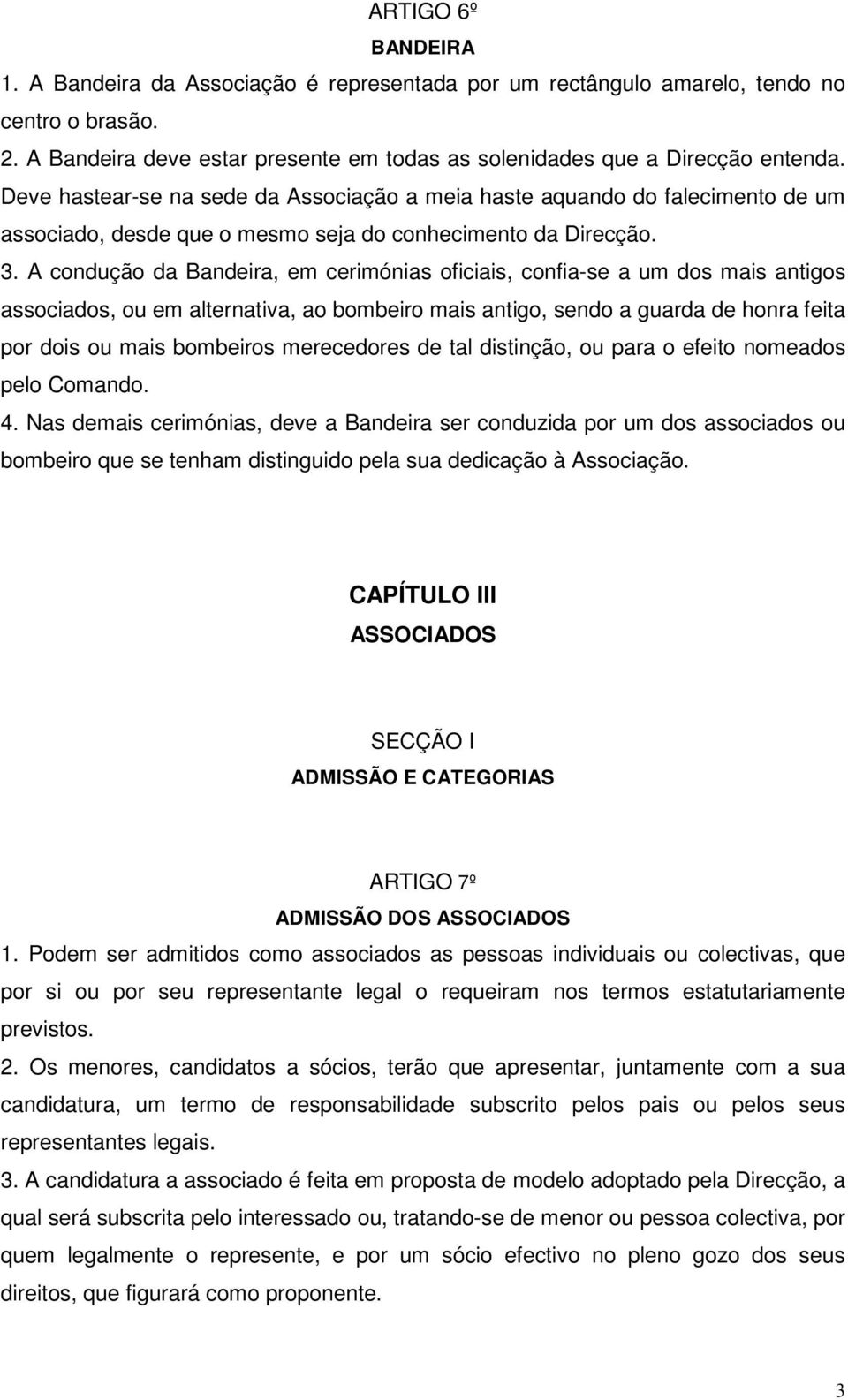 A condução da Bandeira, em cerimónias oficiais, confia-se a um dos mais antigos associados, ou em alternativa, ao bombeiro mais antigo, sendo a guarda de honra feita por dois ou mais bombeiros