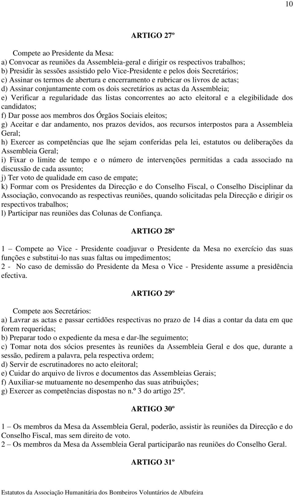 listas concorrentes ao acto eleitoral e a elegibilidade dos candidatos; f) Dar posse aos membros dos Órgãos Sociais eleitos; g) Aceitar e dar andamento, nos prazos devidos, aos recursos interpostos