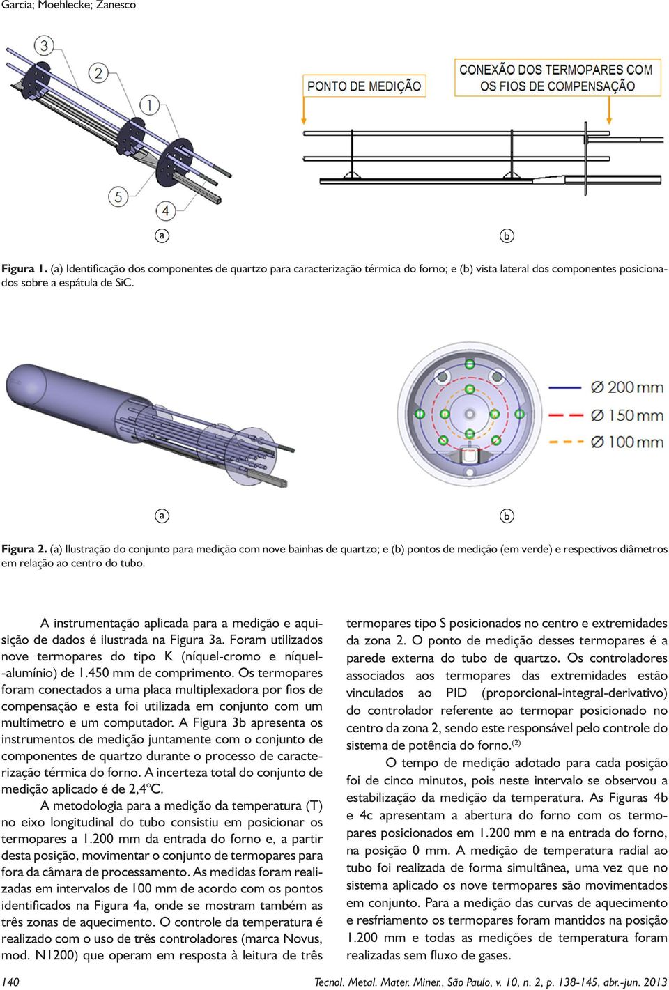 A instrumentação aplicada para a medição e aquisição de dados é ilustrada na Figura 3a. Foram utilizados nove termopares do tipo K (níquel-cromo e níquel- -alumínio) de 1.450 mm de comprimento.