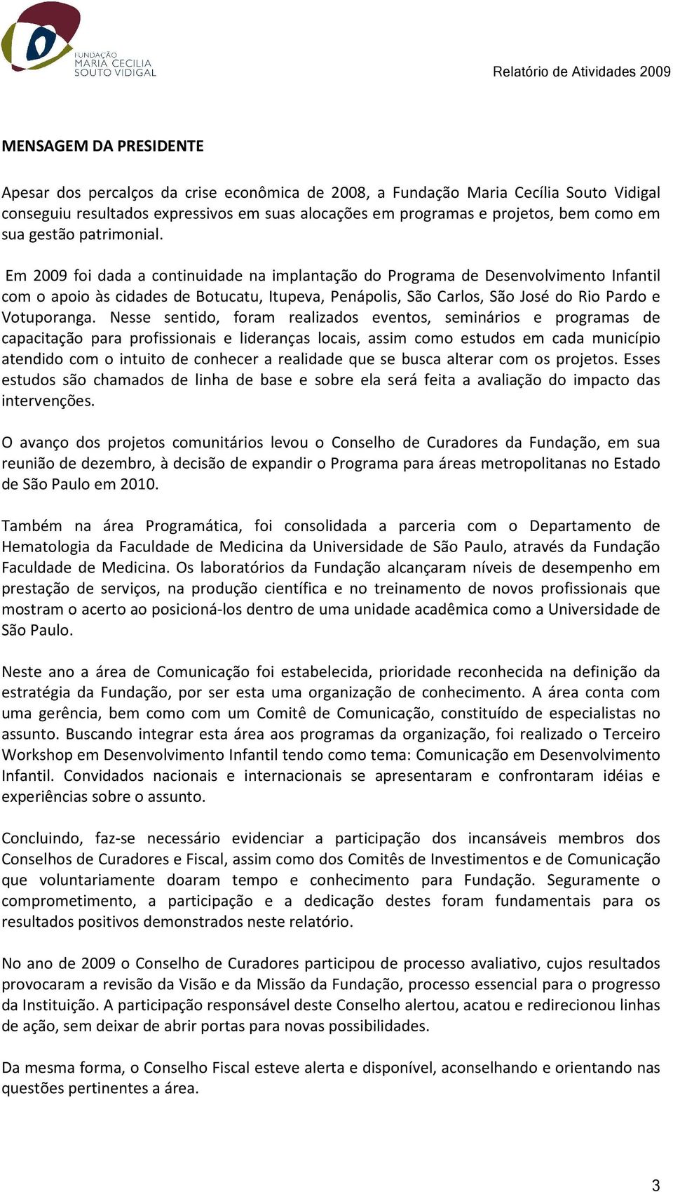 Em 2009 foi dada a continuidade na implantação do Programa de Desenvolvimento Infantil com o apoio às cidades de Botucatu, Itupeva, Penápolis, São Carlos, São José do Rio Pardo e Votuporanga.