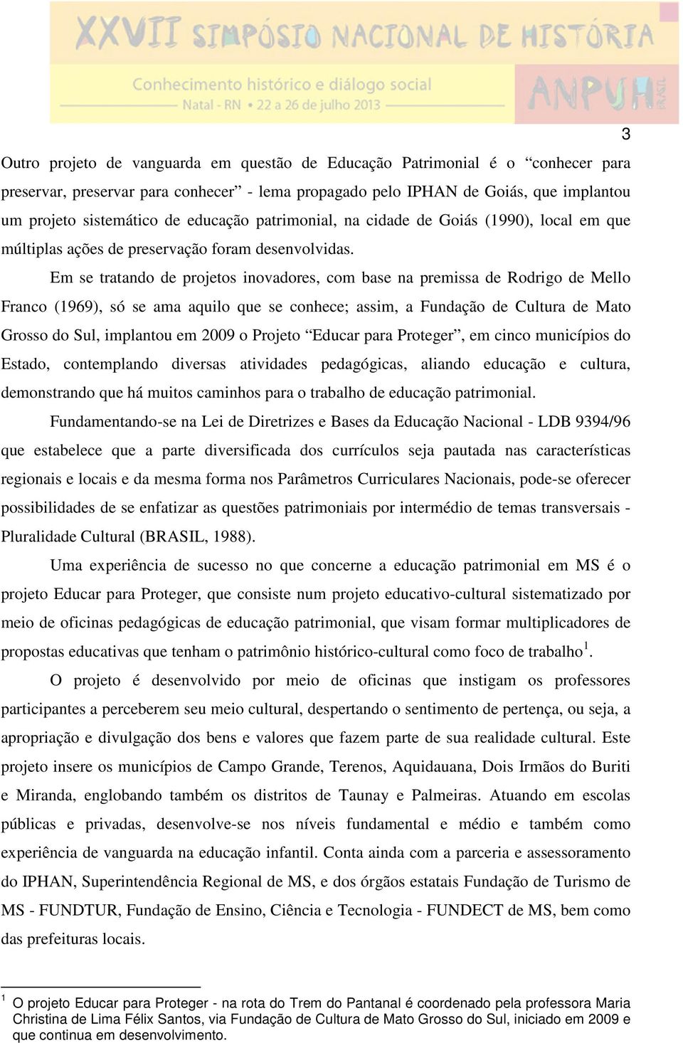 Em se tratando de projetos inovadores, com base na premissa de Rodrigo de Mello Franco (1969), só se ama aquilo que se conhece; assim, a Fundação de Cultura de Mato Grosso do Sul, implantou em 2009 o