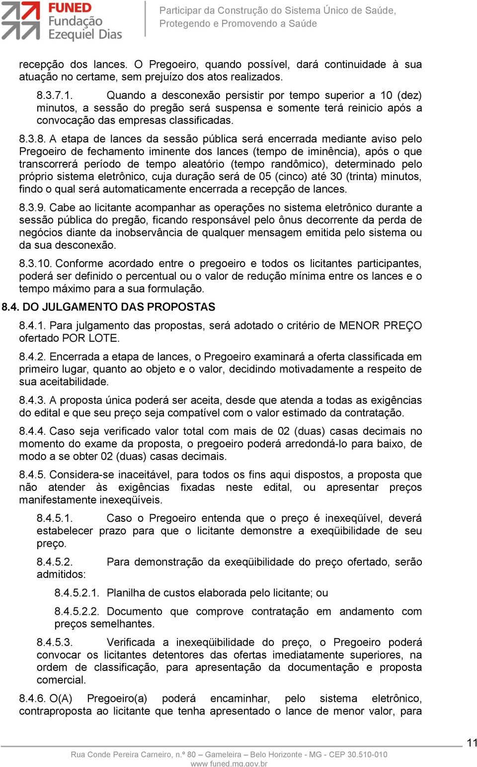 3.8. A etapa de lances da sessão pública será encerrada mediante aviso pelo Pregoeiro de fechamento iminente dos lances (tempo de iminência), após o que transcorrerá período de tempo aleatório (tempo