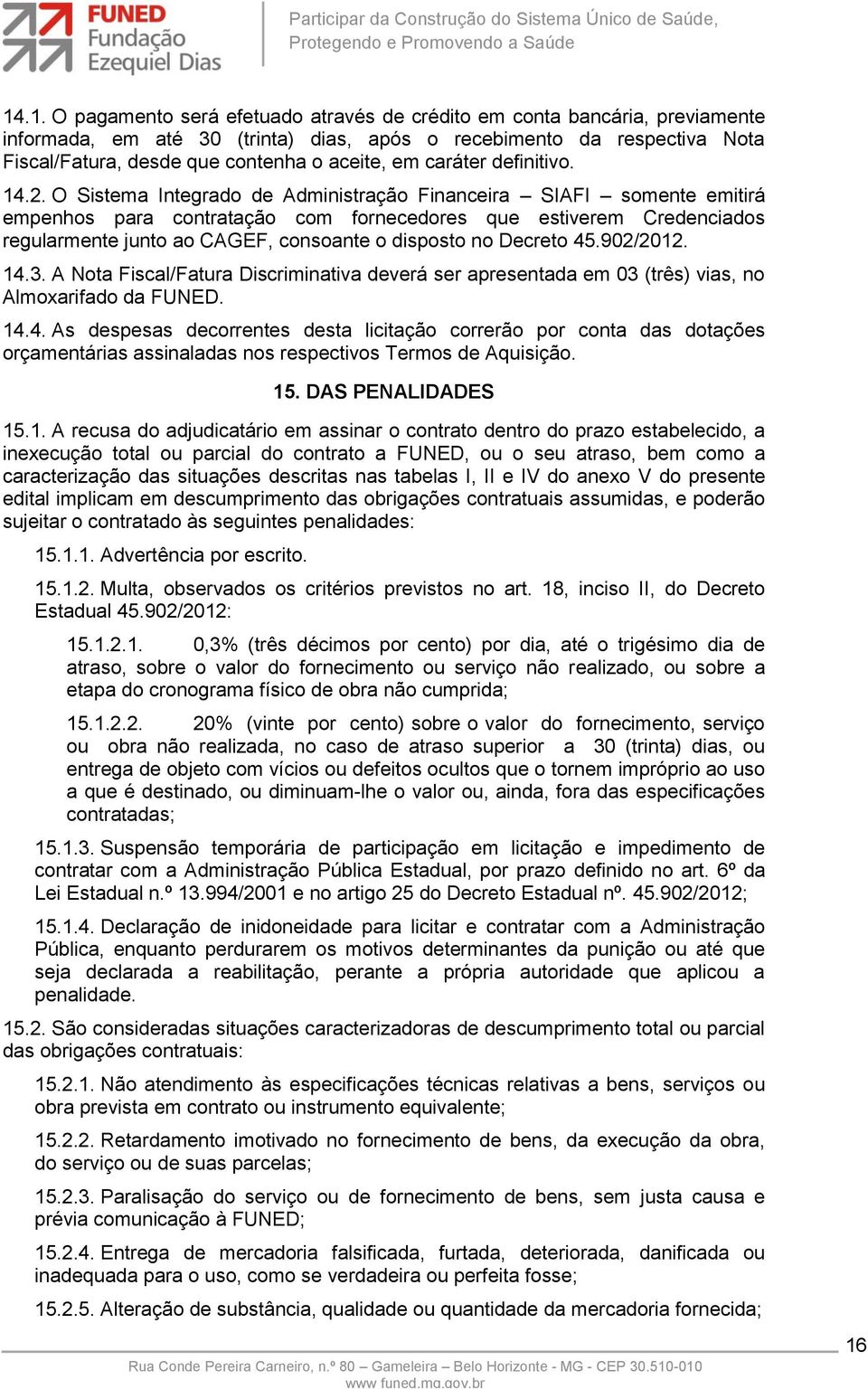 O Sistema Integrado de Administração Financeira SIAFI somente emitirá empenhos para contratação com fornecedores que estiverem Credenciados regularmente junto ao CAGEF, consoante o disposto no