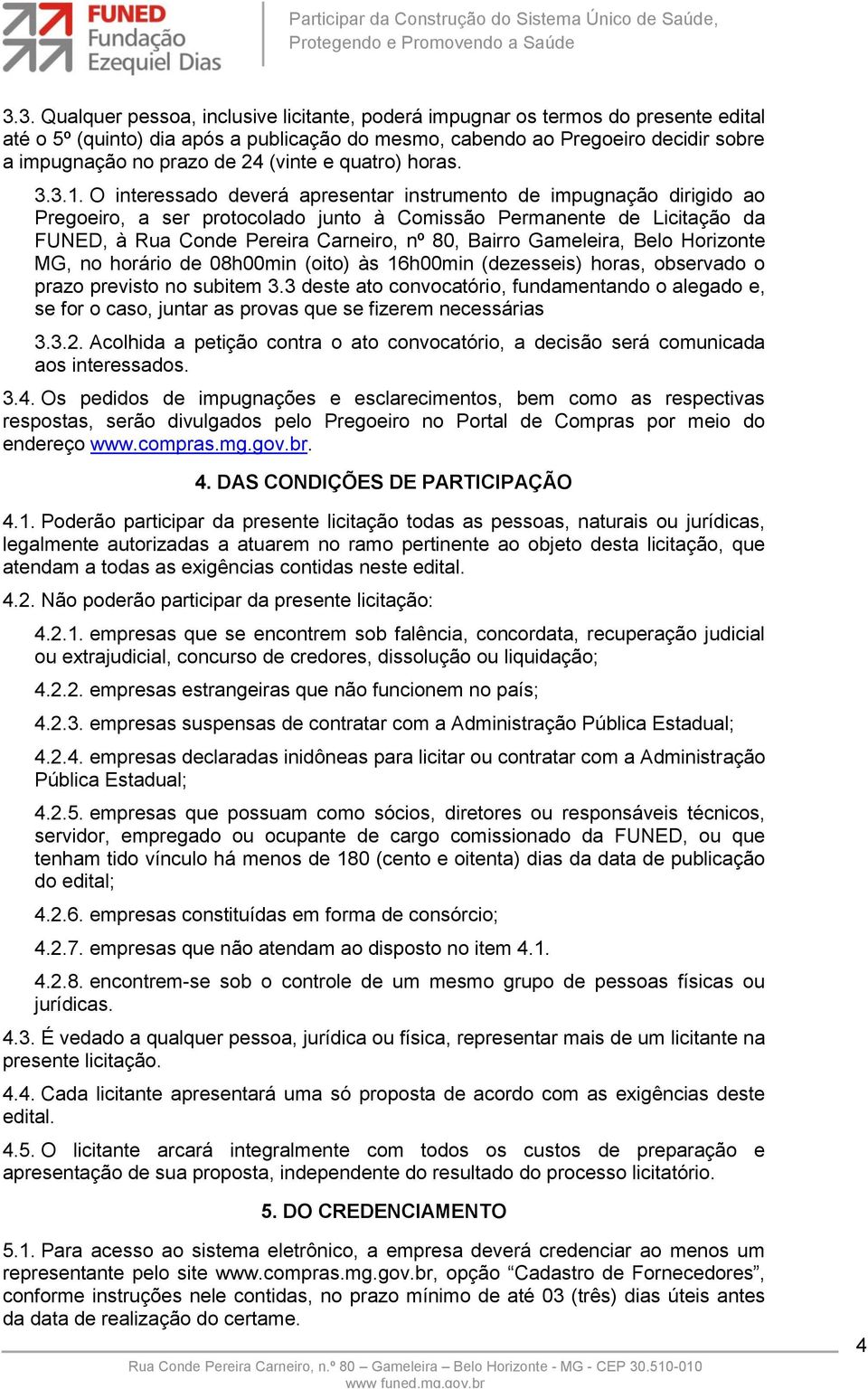 O interessado deverá apresentar instrumento de impugnação dirigido ao Pregoeiro, a ser protocolado junto à Comissão Permanente de Licitação da FUNED, à Rua Conde Pereira Carneiro, nº 80, Bairro