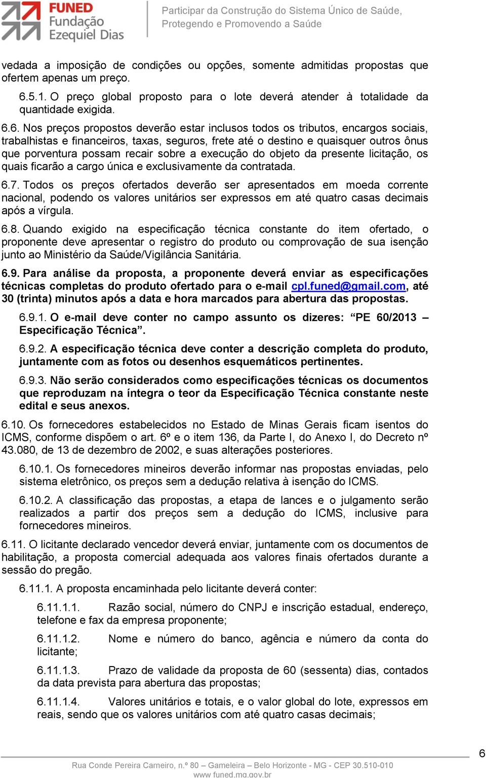 6. Nos preços propostos deverão estar inclusos todos os tributos, encargos sociais, trabalhistas e financeiros, taxas, seguros, frete até o destino e quaisquer outros ônus que porventura possam