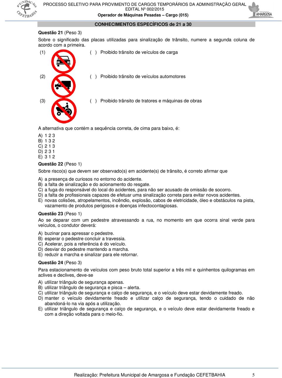 correta, de cima para baixo, é: A) 1 2 3 B) 1 3 2 C) 2 1 3 D) 2 3 1 E) 3 1 2 Questão 22 (Peso 1) Sobre risco(s) que devem ser observado(s) em acidente(s) de trânsito, é correto afirmar que A) a