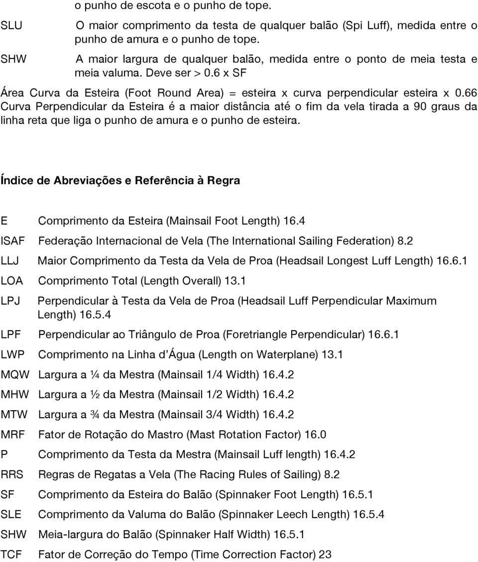 66 Curva Perpendicular da Esteira é a maior distância até o fim da vela tirada a 90 graus da linha reta que liga o punho de amura e o punho de esteira.