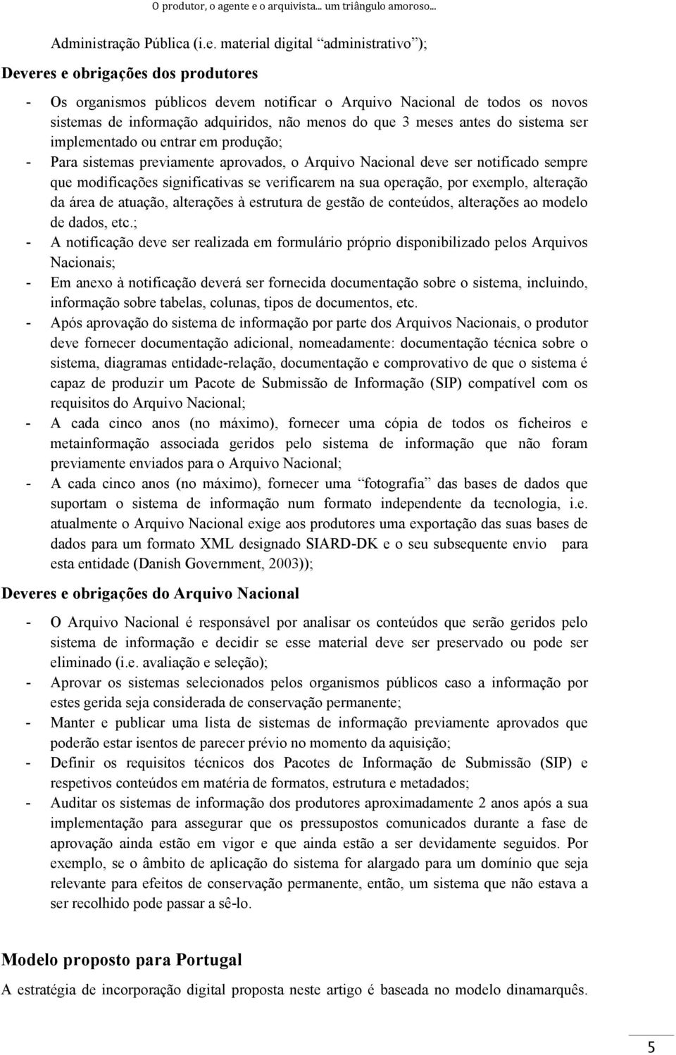 Nacional de todos os novos sistemas de informação adquiridos, não menos do que 3 meses antes do sistema ser implementado ou entrar em produção; - Para sistemas previamente aprovados, o Arquivo