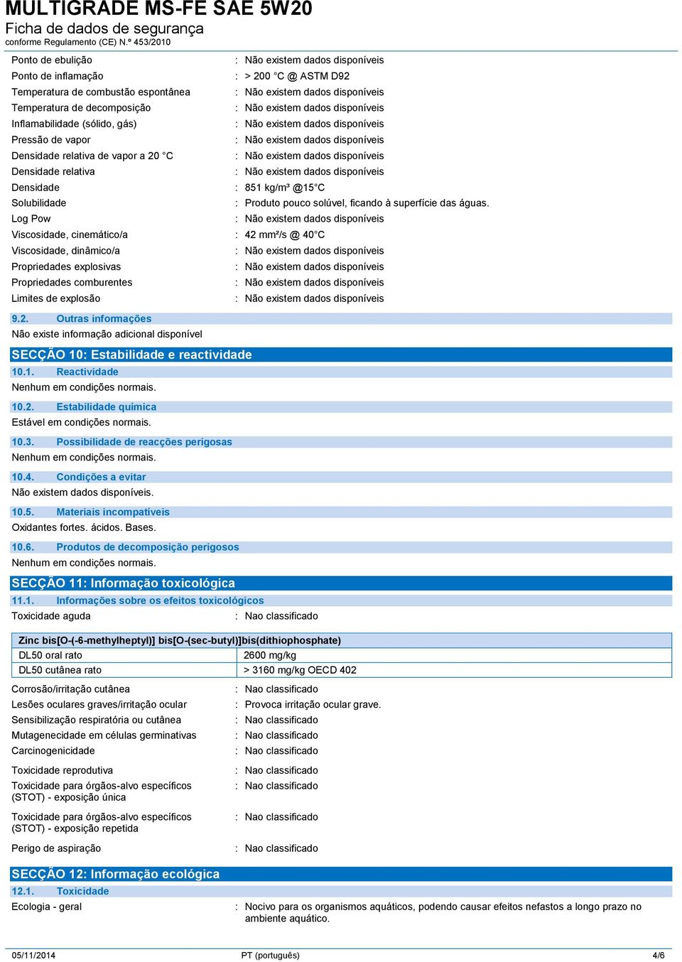 Viscosidade, cinemático/a : 42 mm²/s @ 40 C Viscosidade, dinâmico/a Propriedades explosivas Propriedades comburentes Limites de explosão 9.2. Outras informações SECÇÃO 10: Estabilidade e reactividade 10.