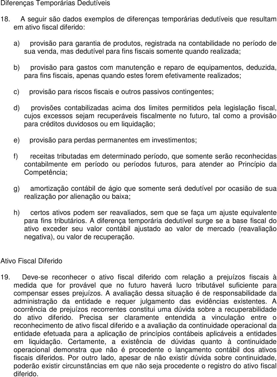 dedutível para fins fiscais somente quando realizada; b) provisão para gastos com manutenção e reparo de equipamentos, deduzida, para fins fiscais, apenas quando estes forem efetivamente realizados;