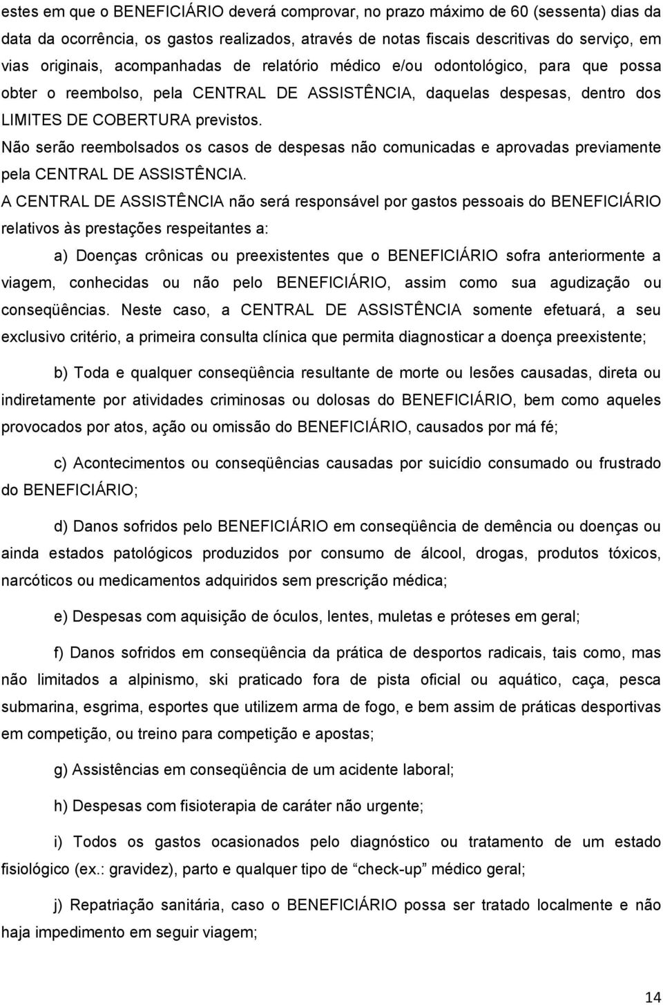 Não serão reembolsados os casos de despesas não comunicadas e aprovadas previamente pela CENTRAL DE ASSISTÊNCIA.