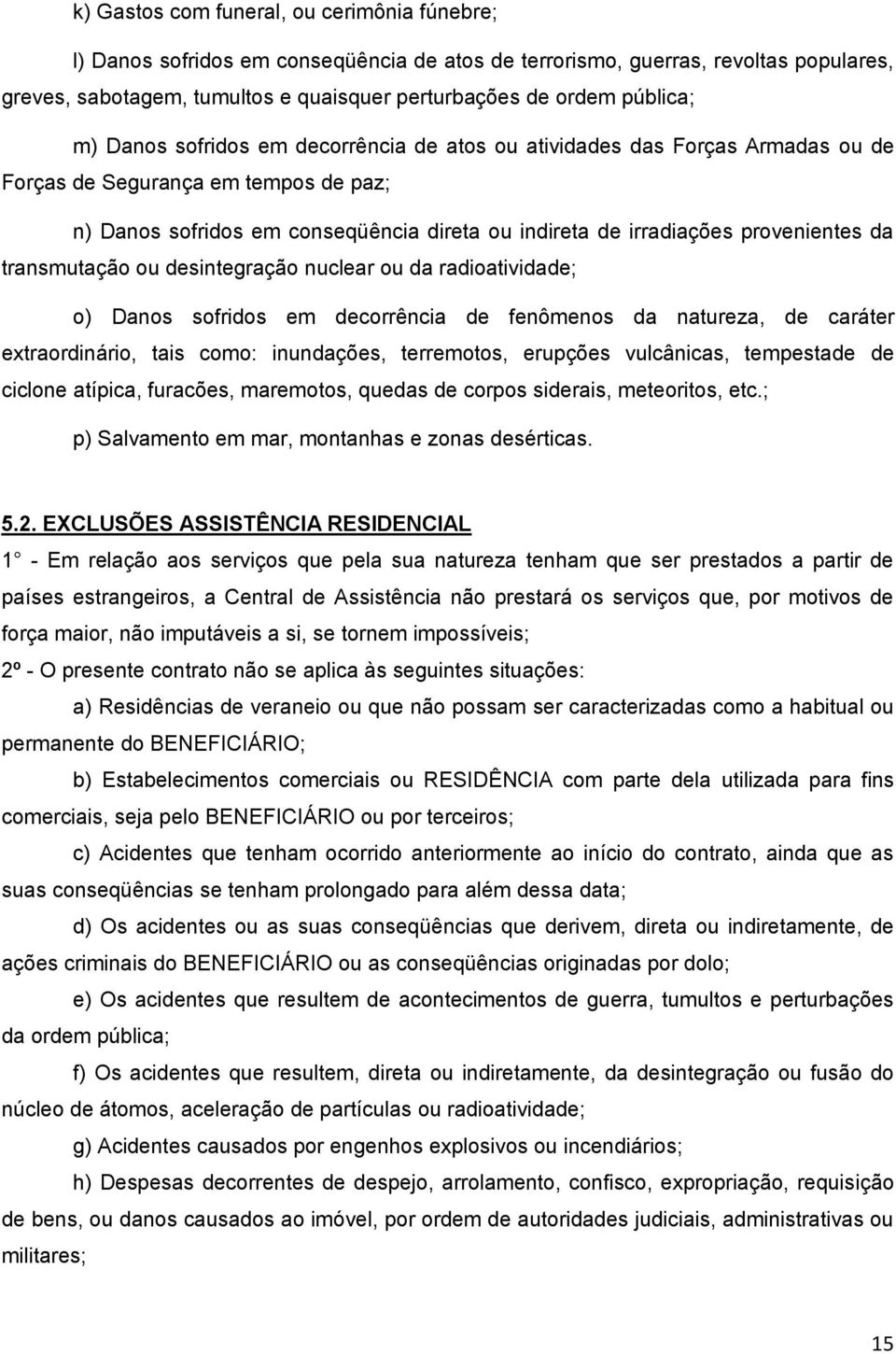 provenientes da transmutação ou desintegração nuclear ou da radioatividade; o) Danos sofridos em decorrência de fenômenos da natureza, de caráter extraordinário, tais como: inundações, terremotos,