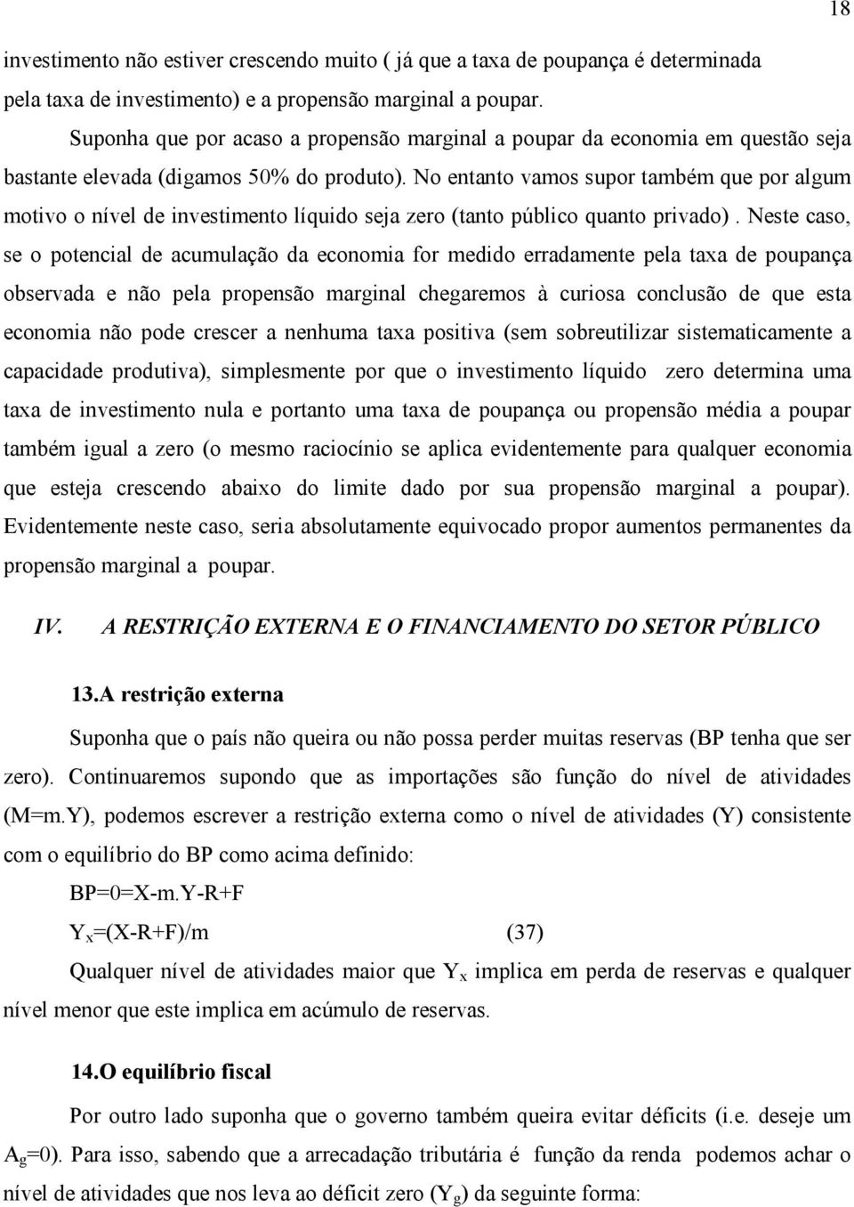 No entanto vamos supor também que por algum motivo o nível de investimento líquido seja zero (tanto público quanto privado).