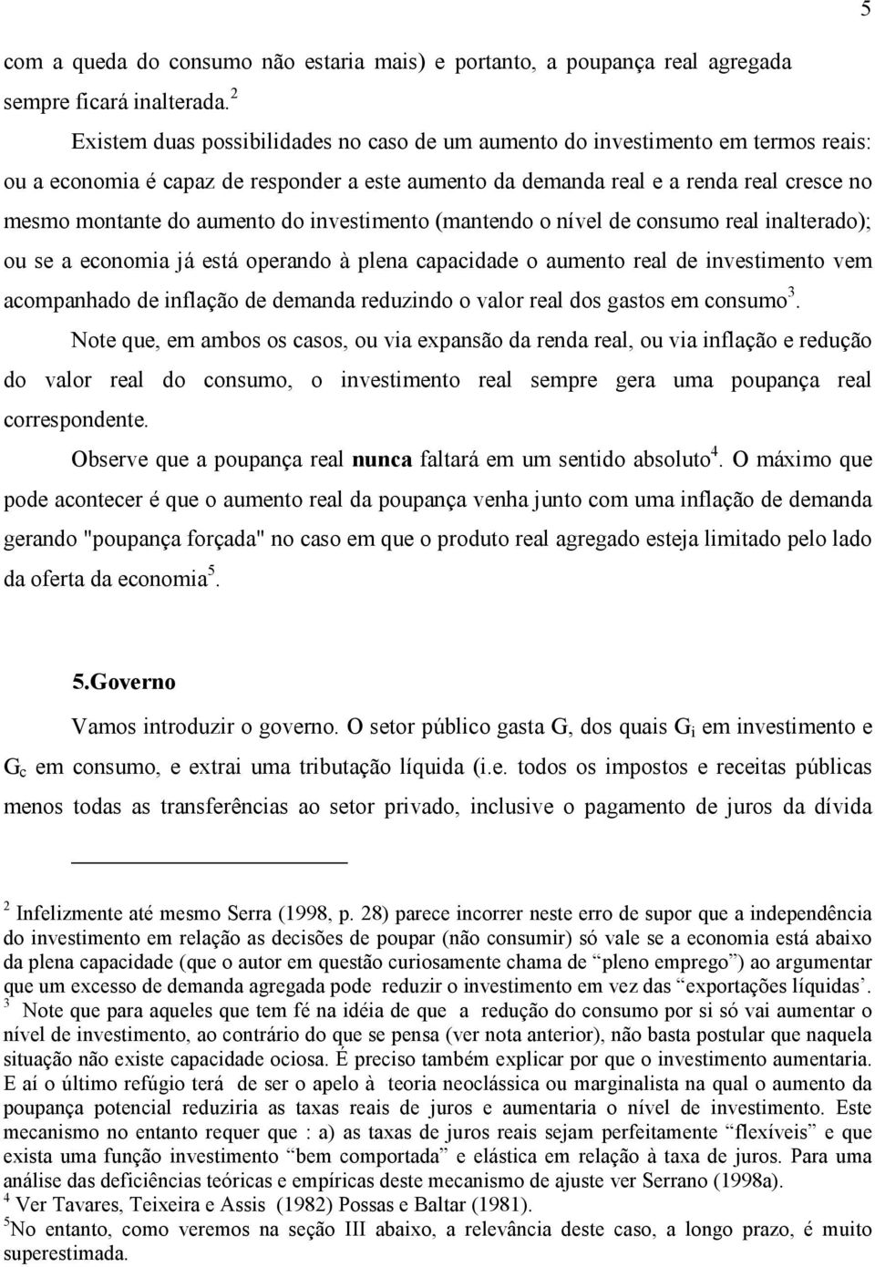 aumento do investimento (mantendo o nível de consumo real inalterado); ou se a economia já está operando à plena capacidade o aumento real de investimento vem acompanhado de inflação de demanda