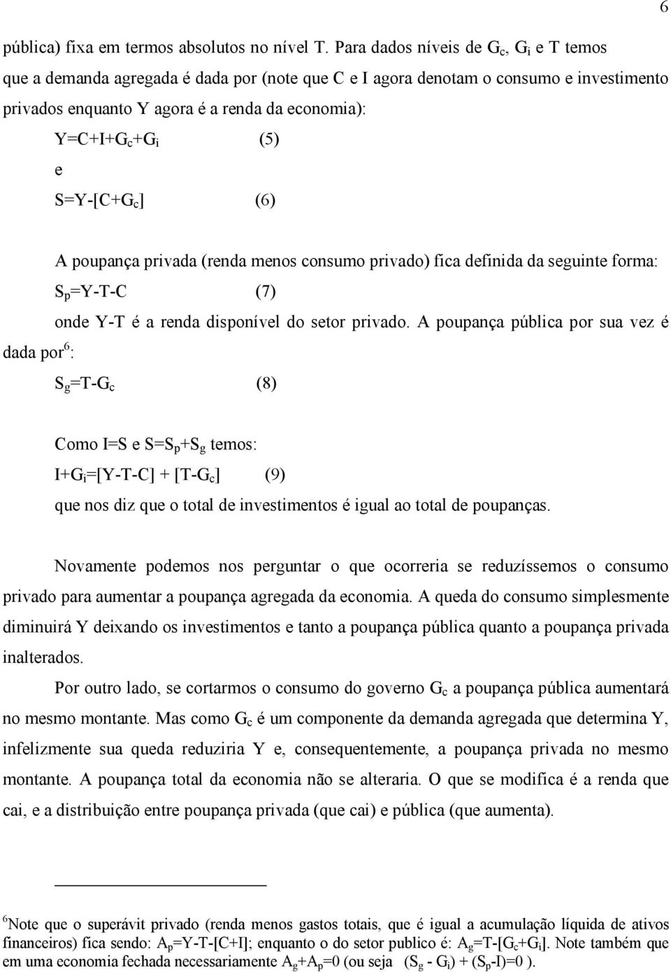 S=Y-[C+G c ] (6) A poupança privada (renda menos consumo privado) fica definida da seguinte forma: S p =Y-T-C (7) onde Y-T é a renda disponível do setor privado.