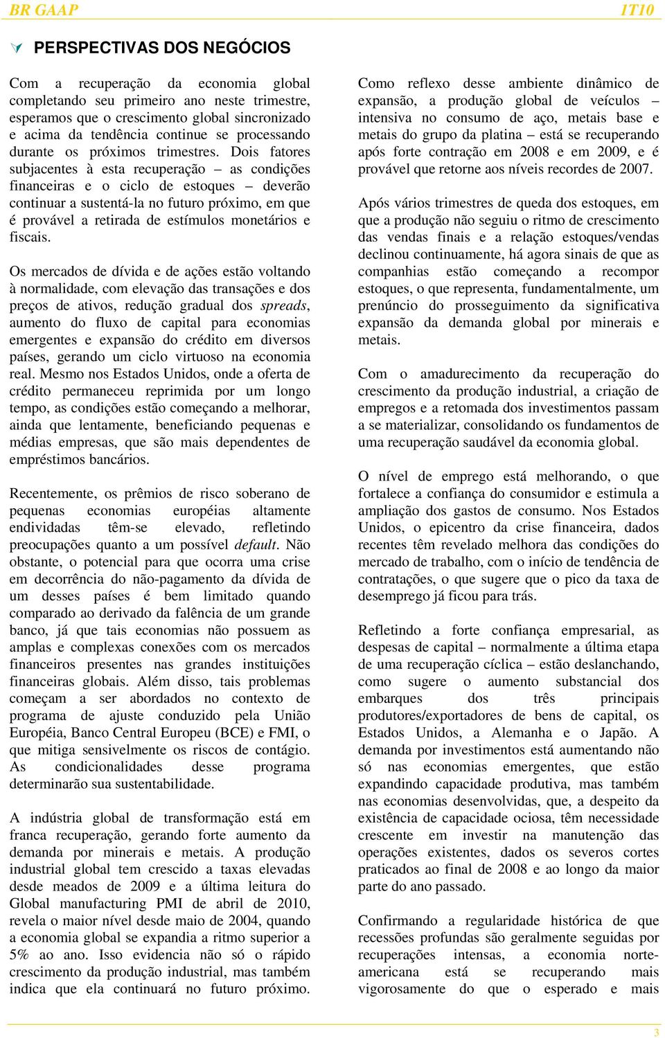 Dois fatores subjacentes à esta recuperação as condições financeiras e o ciclo de estoques deverão continuar a sustentá-la no futuro próximo, em que é provável a retirada de estímulos monetários e