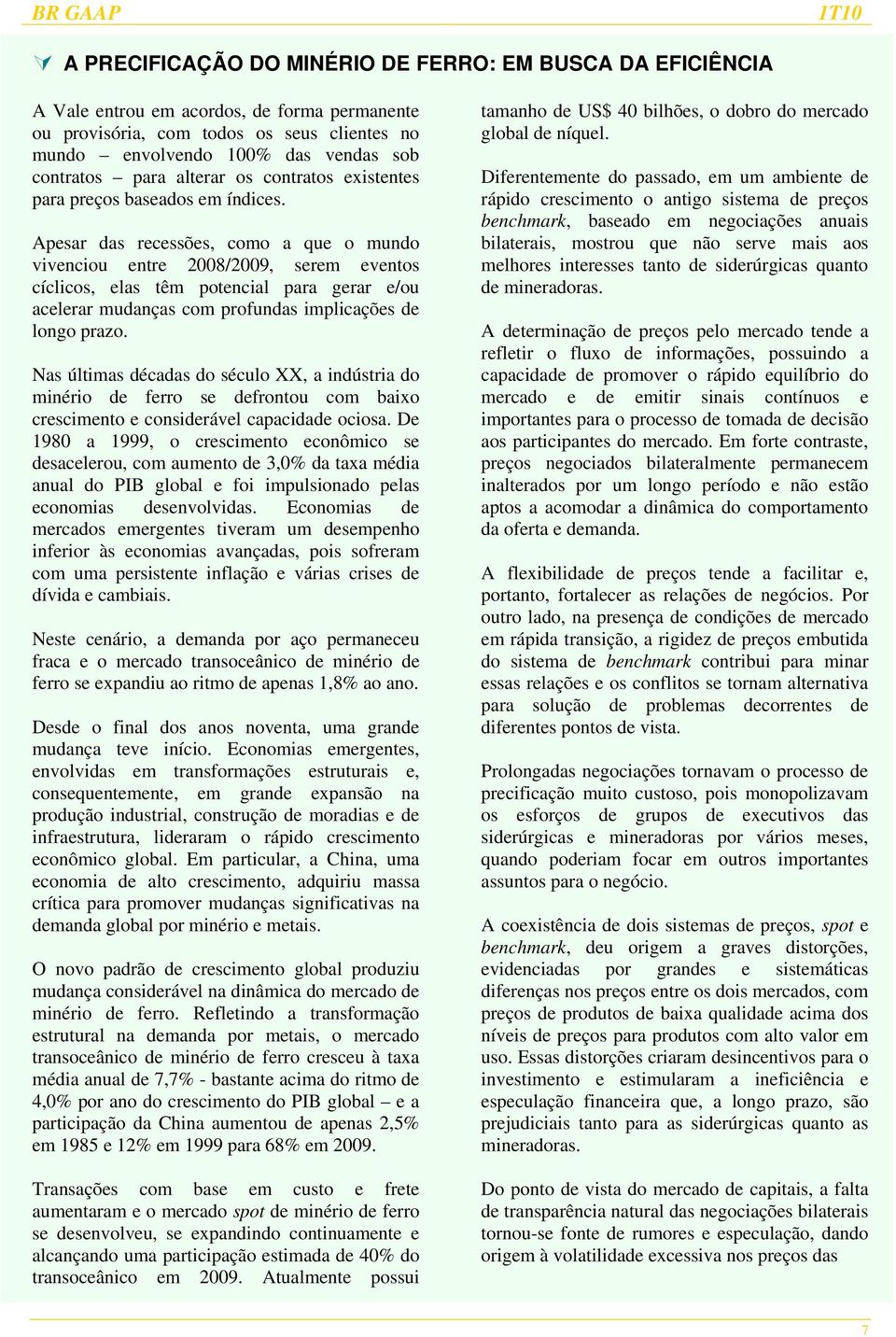 Apesar das recessões, como a que o mundo vivenciou entre 2008/2009, serem eventos cíclicos, elas têm potencial para gerar e/ou acelerar mudanças com profundas implicações de longo prazo.