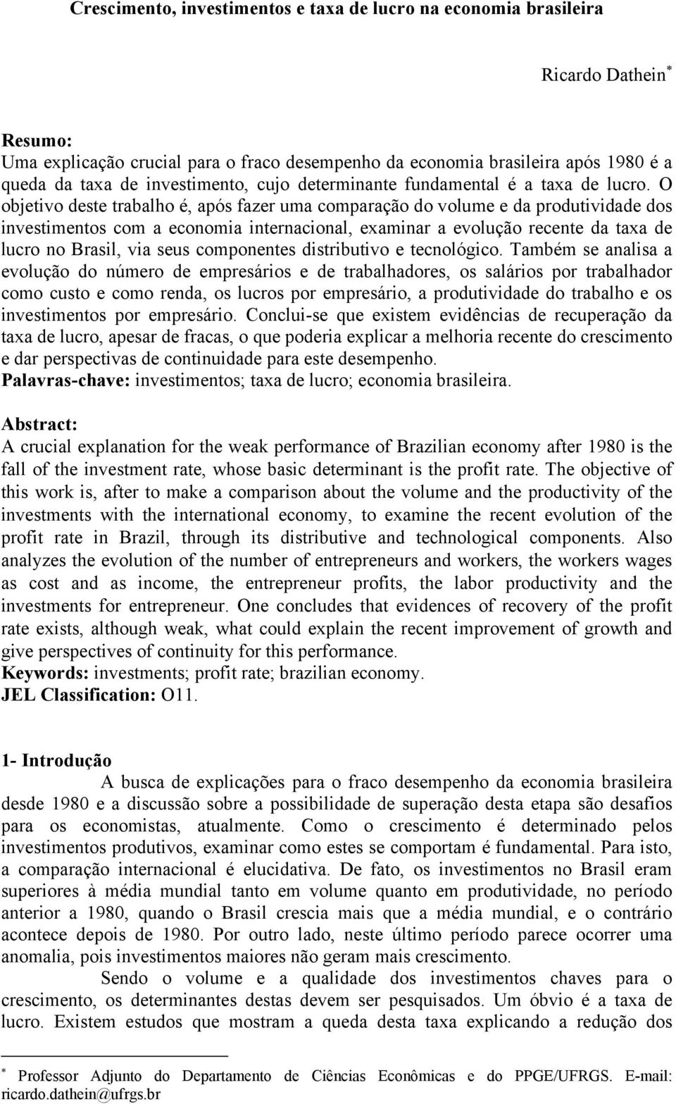 O objetivo deste trabalho é, após fazer uma comparação do volume e da produtividade dos investimentos com a economia internacional, examinar a evolução recente da taxa de lucro no Brasil, via seus