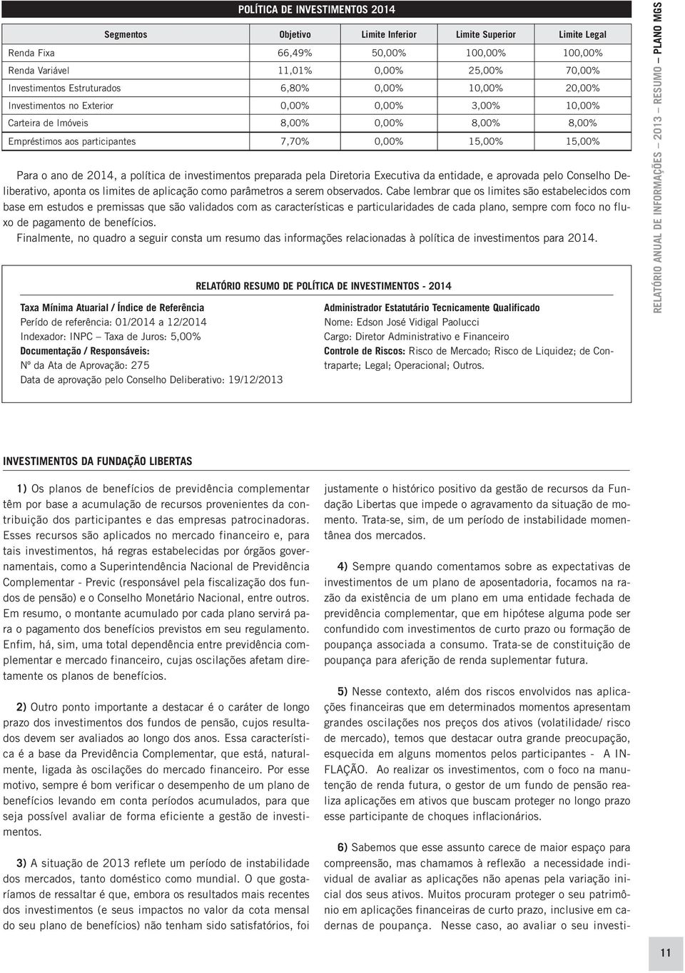 ano de 2014, a política de investimentos preparada pela Diretoria Executiva da entidade, e aprovada pelo Conselho Deliberativo, aponta os limites de aplicação como parâmetros a serem observados.