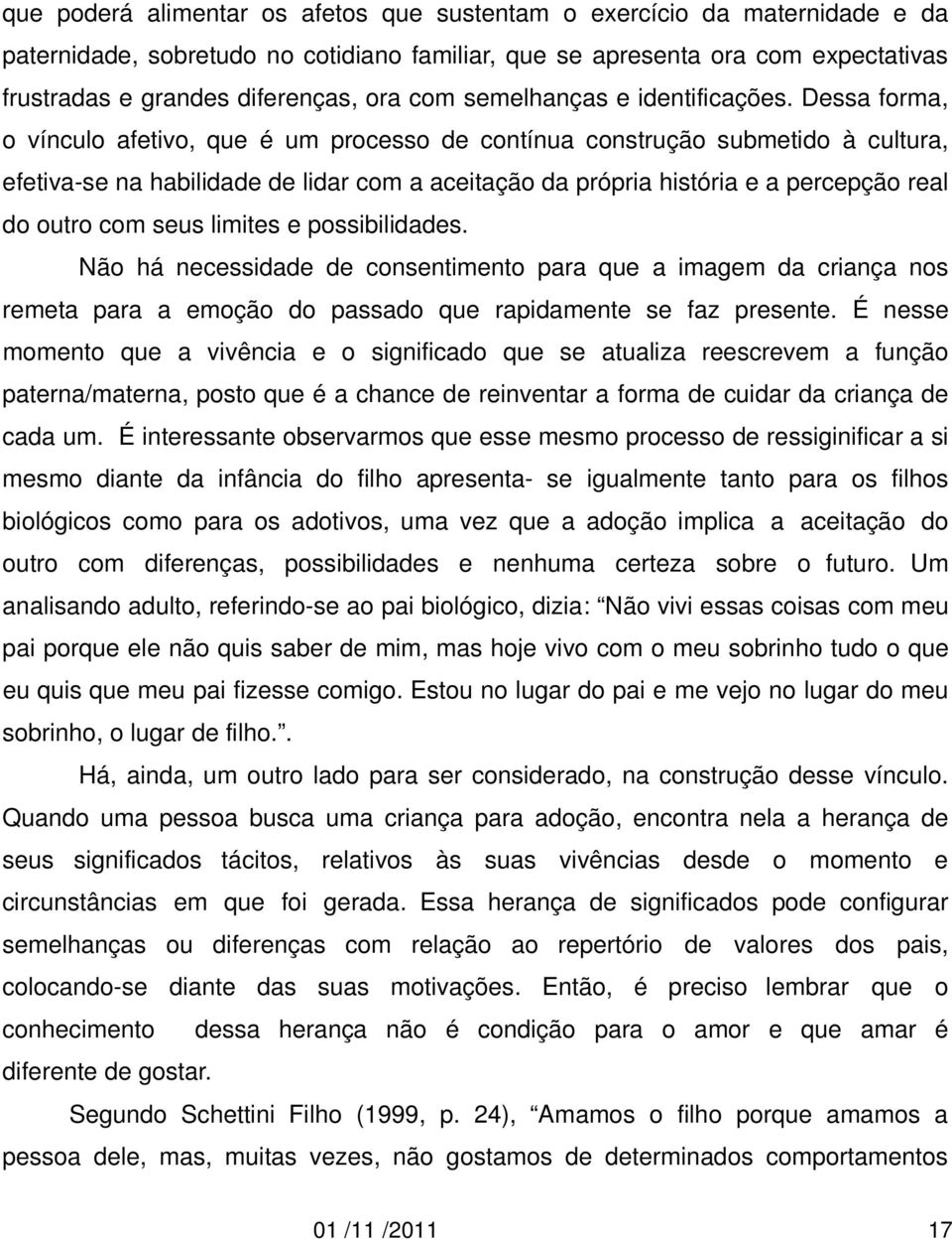 Dessa forma, o vínculo afetivo, que é um processo de contínua construção submetido à cultura, efetiva-se na habilidade de lidar com a aceitação da própria história e a percepção real do outro com