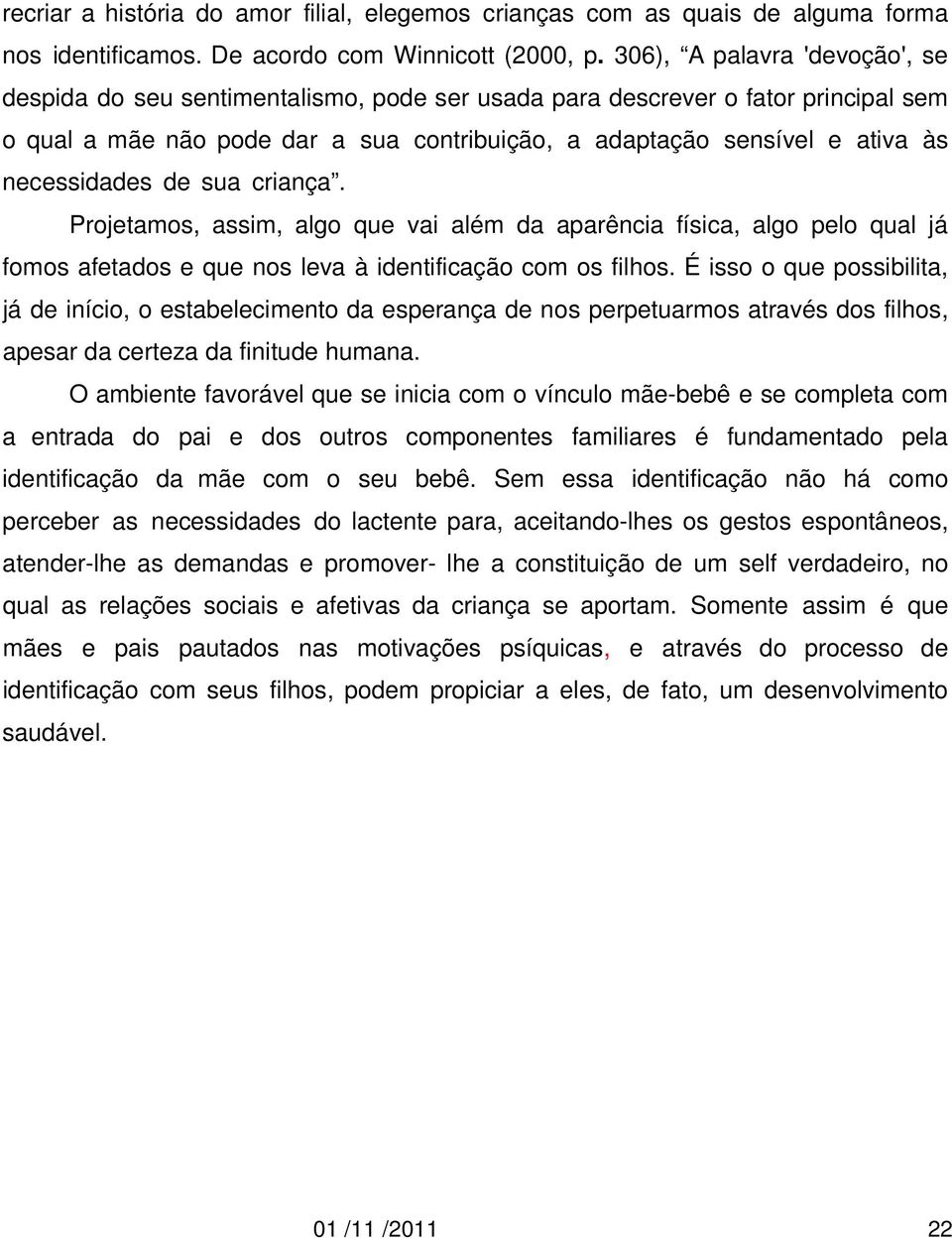 necessidades de sua criança. Projetamos, assim, algo que vai além da aparência física, algo pelo qual já fomos afetados e que nos leva à identificação com os filhos.