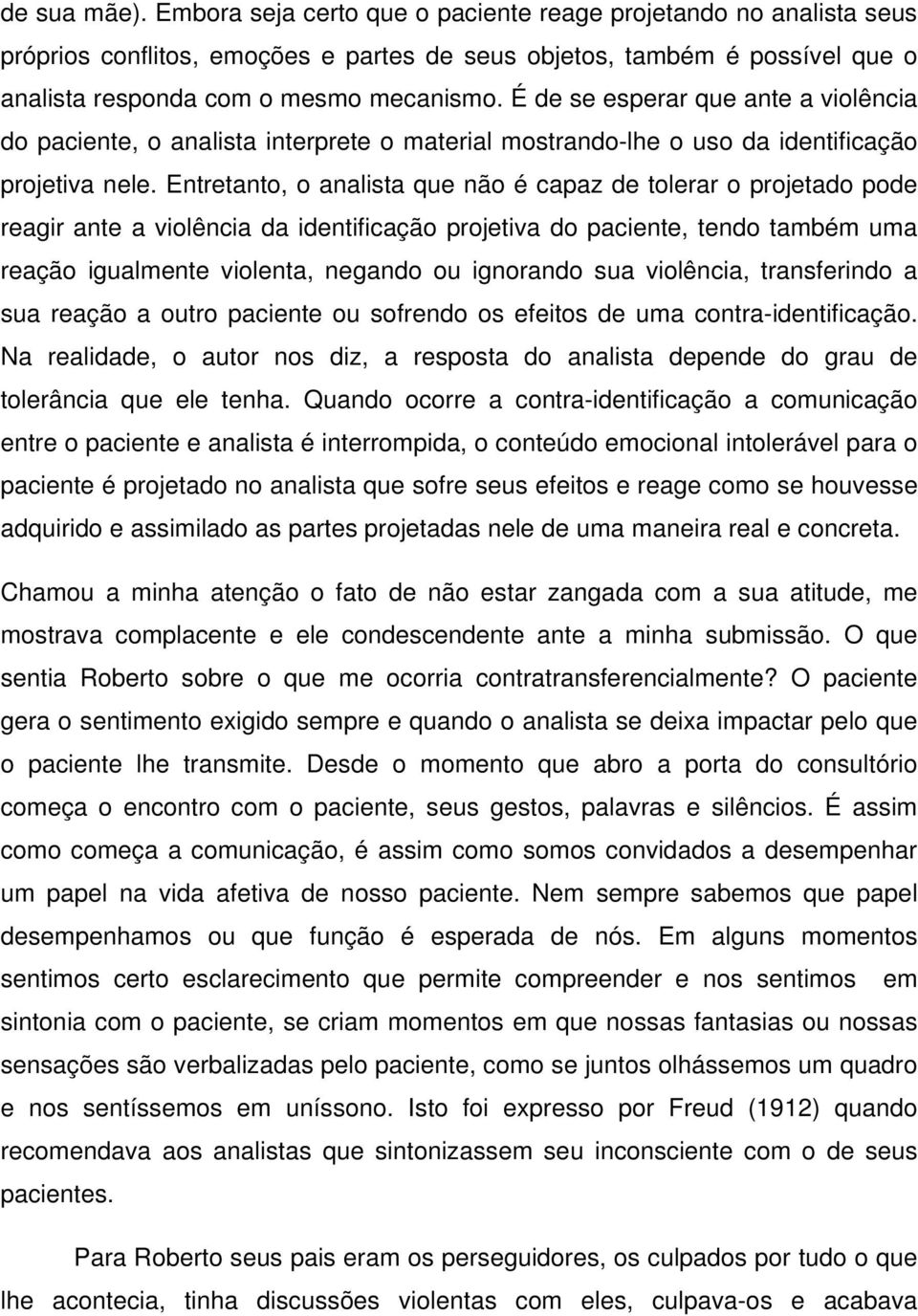 Entretanto, o analista que não é capaz de tolerar o projetado pode reagir ante a violência da identificação projetiva do paciente, tendo também uma reação igualmente violenta, negando ou ignorando