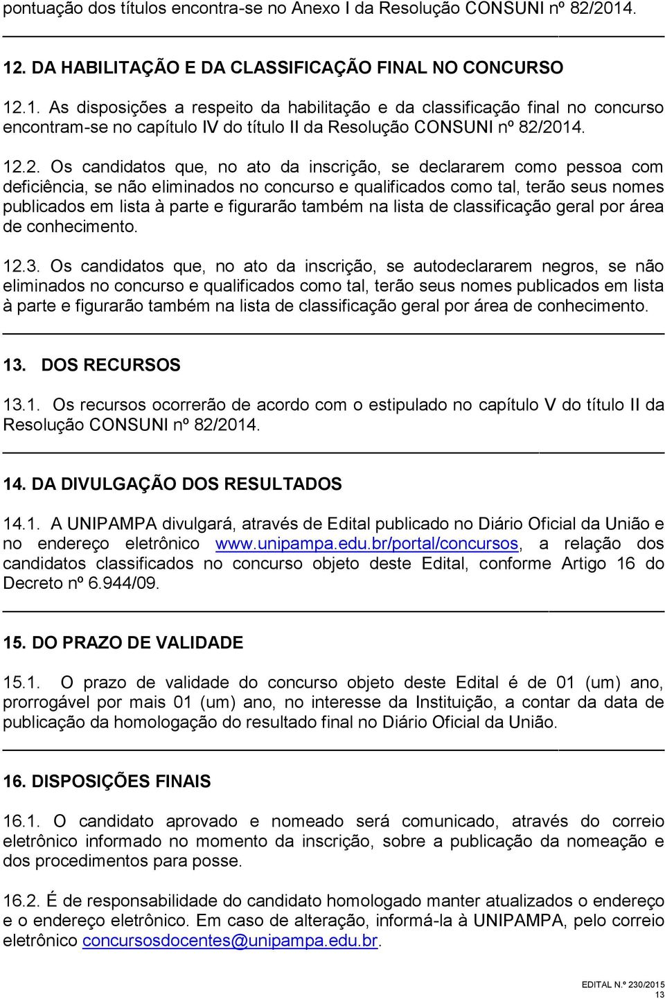 12.2. Os candidatos que, no ato da inscrição, se declararem como pessoa com deficiência, se não eliminados no concurso e qualificados como tal, terão seus nomes publicados em lista à parte e