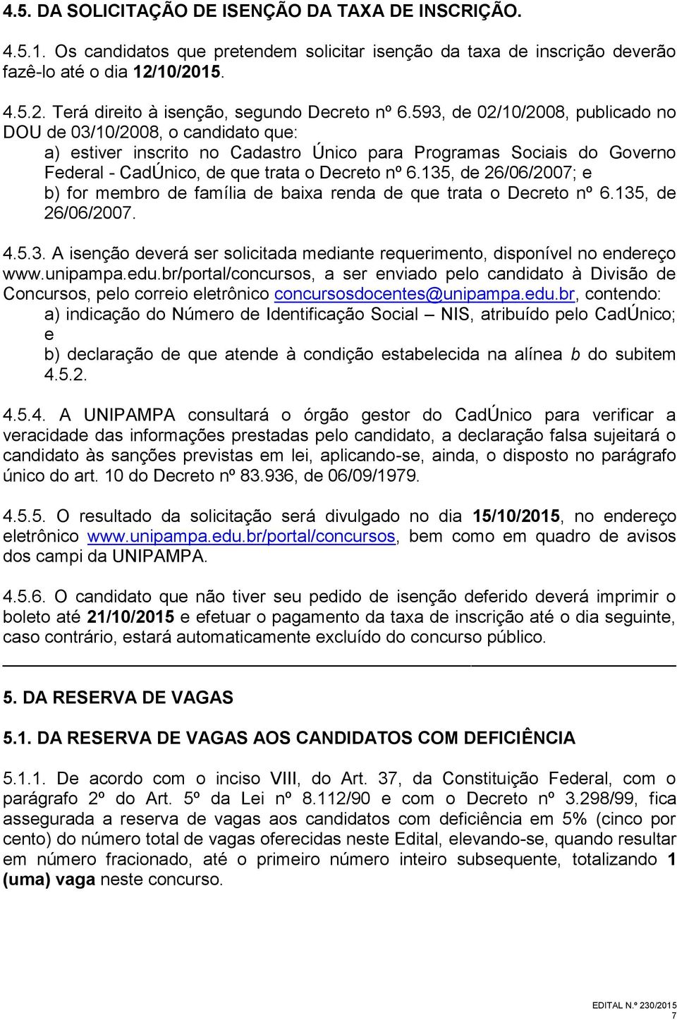 593, de 02/10/2008, publicado no DOU de 03/10/2008, o candidato que: a) estiver inscrito no Cadastro Único para Programas Sociais do Governo Federal - CadÚnico, de que trata o Decreto nº 6.